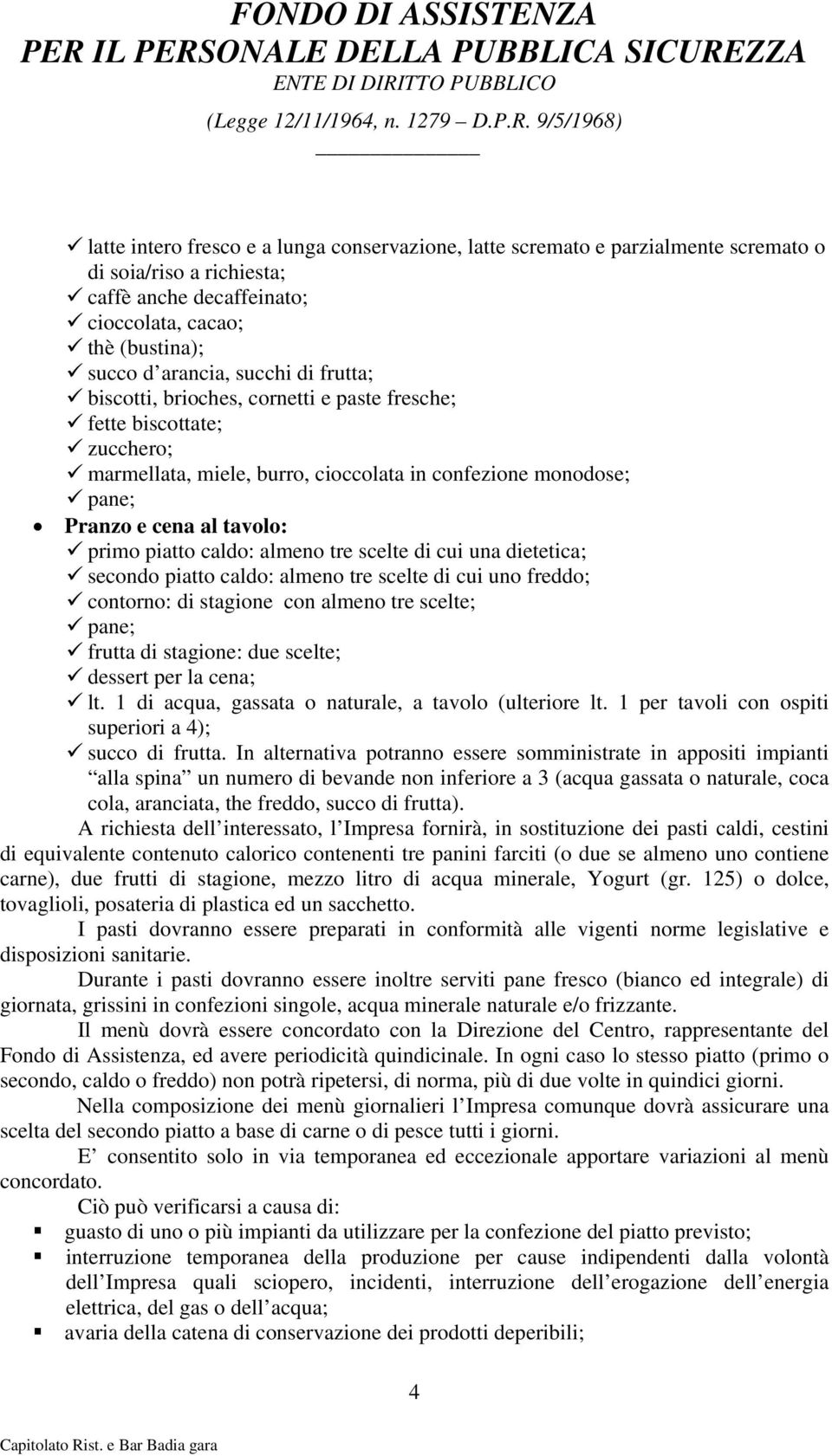 almeno tre scelte di cui una dietetica; secondo piatto caldo: almeno tre scelte di cui uno freddo; contorno: di stagione con almeno tre scelte; pane; frutta di stagione: due scelte; dessert per la