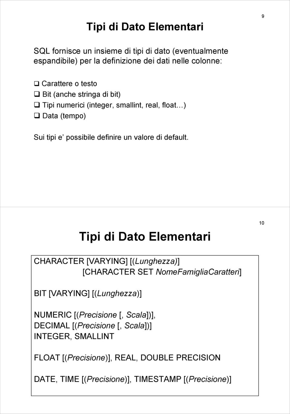 Tipi di Dato Elementari 10 CHARACTER [VARYING] [(Lunghezza)] [CHARACTER SET NomeFamigliaCaratteri] BIT [VARYING] [(Lunghezza)] NUMERIC [(Precisione [,