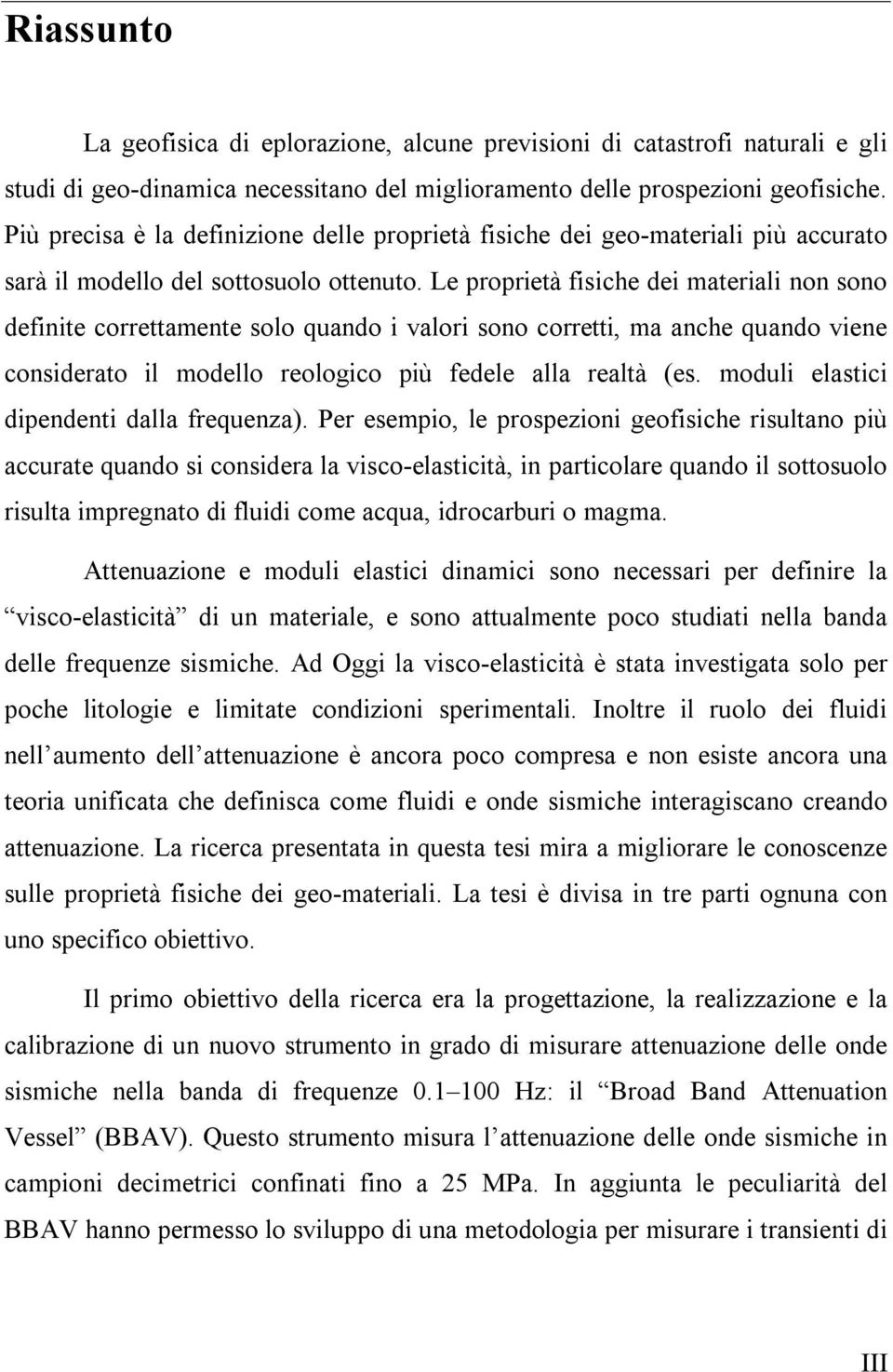 Le proprietà fisiche dei materiali non sono definite correttamente solo quando i valori sono corretti, ma anche quando viene considerato il modello reologico più fedele alla realtà (es.