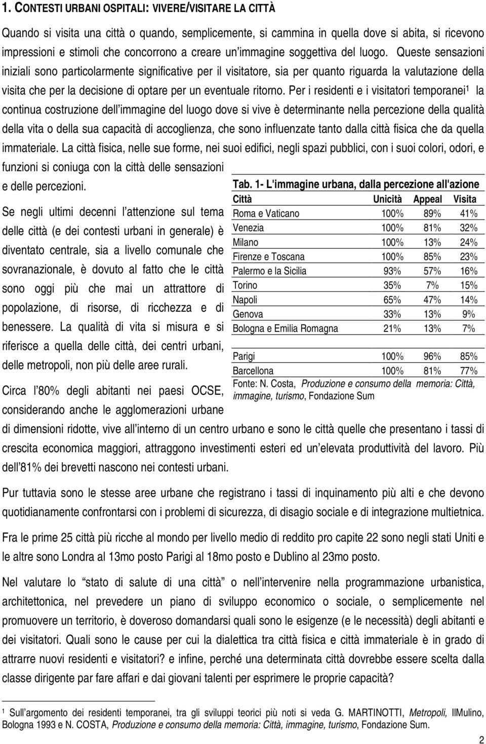 Queste sensazioni iniziali sono particolarmente significative per il visitatore, sia per quanto riguarda la valutazione della visita che per la decisione di optare per un eventuale ritorno.