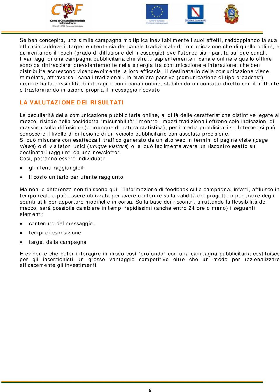 I vantaggi di una campagna pubblicitaria che sfrutti sapientemente il canale online e quello offline sono da rintracciarsi prevalentemente nella sinergia tra comunicazione e interazione, che ben