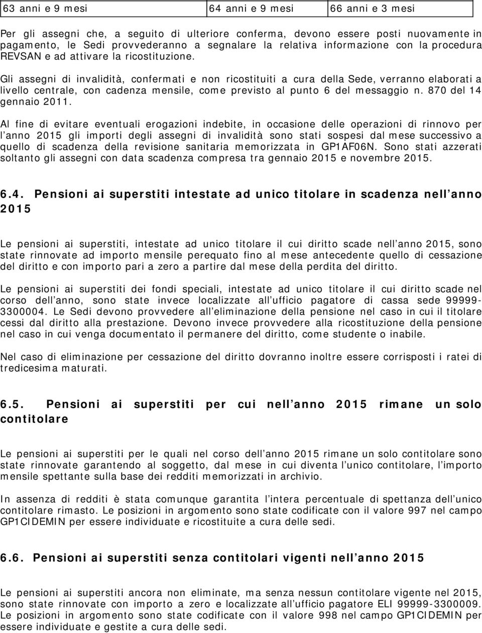 Gli assegni di invalidità, confermati e non ricostituiti a cura della Sede, verranno elaborati a livello centrale, con cadenza mensile, come previsto al punto 6 del messaggio n.