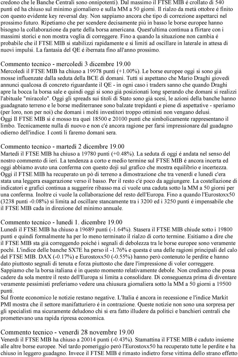 Ripetiamo che per scendere decisamente più in basso le borse europee hanno bisogno la collaborazione da parte della borsa americana.