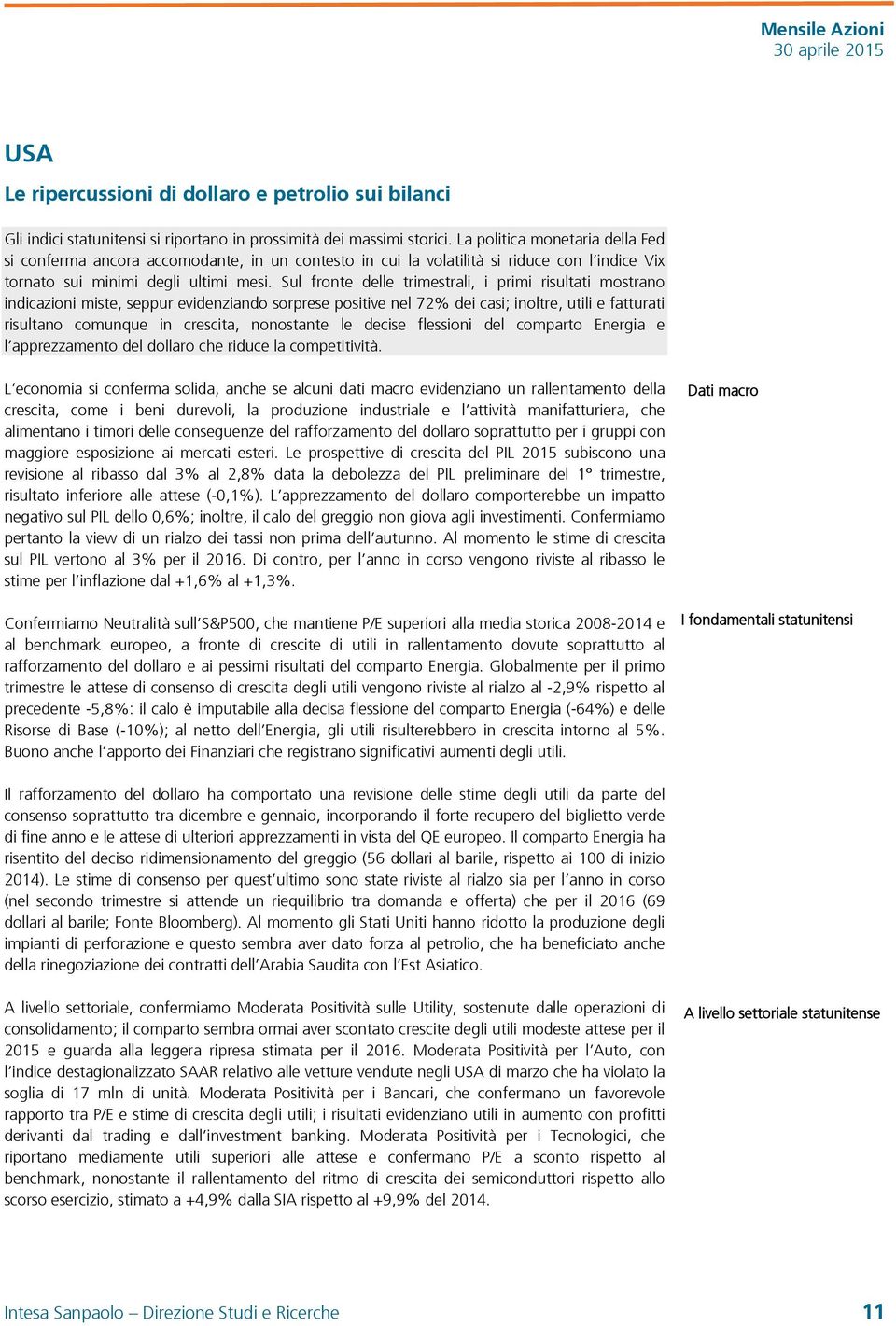 Sul fronte delle trimestrali, i primi risultati mostrano indicazioni miste, seppur evidenziando sorprese positive nel 72% dei casi; inoltre, utili e fatturati risultano comunque in crescita,