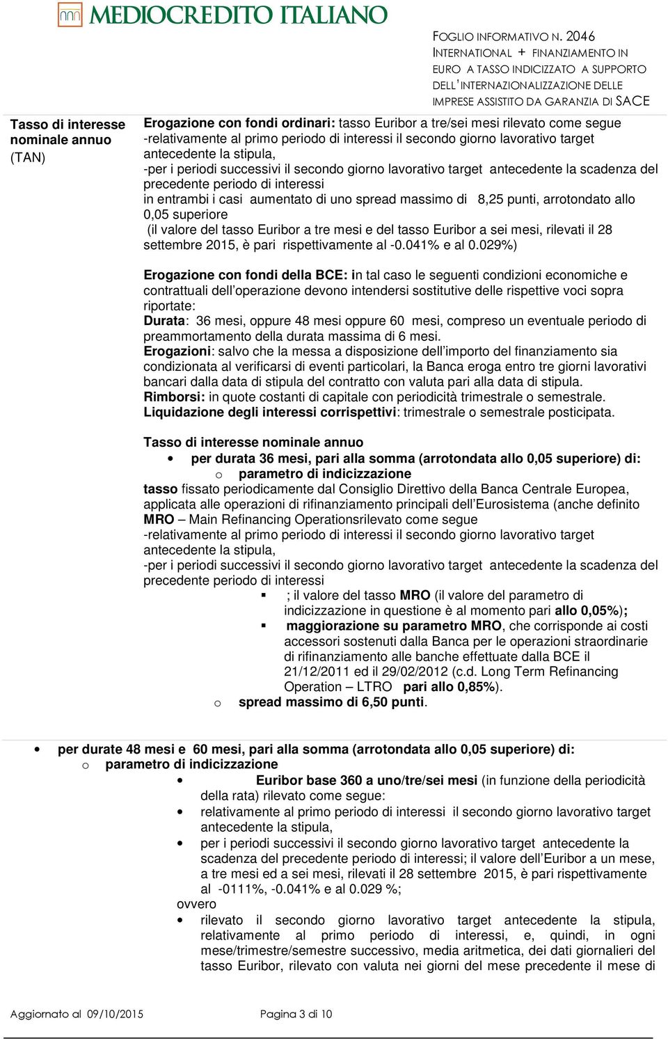 periodi successivi il secondo giorno lavorativo target antecedente la scadenza del precedente periodo di interessi in entrambi i casi aumentato di uno spread massimo di 8,25 punti, arrotondato allo