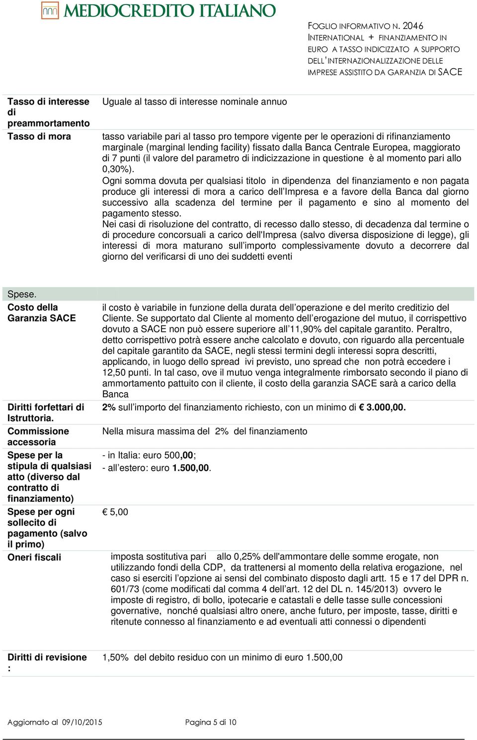 Ogni somma dovuta per qualsiasi titolo in dipendenza del finanziamento e non pagata produce gli interessi di mora a carico dell Impresa e a favore della Banca dal giorno successivo alla scadenza del