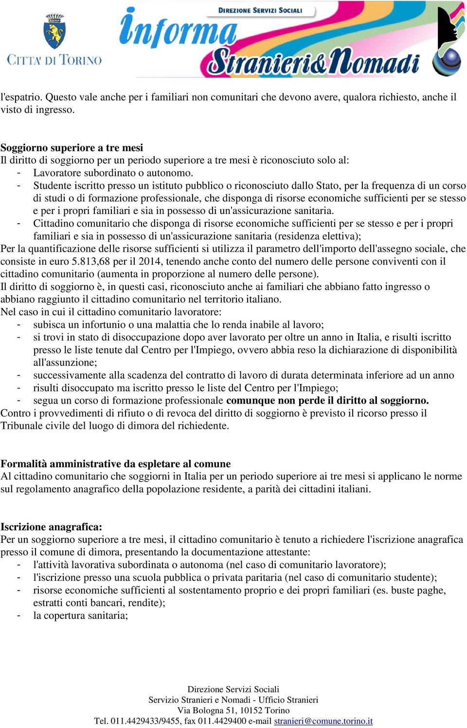 - Studente iscritto presso un istituto pubblico o riconosciuto dallo Stato, per la frequenza di un corso di studi o di formazione professionale, che disponga di risorse economiche sufficienti per se