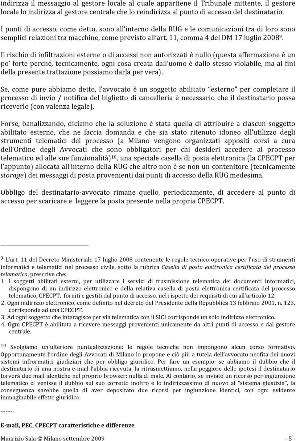 Il rischio di infiltrazioni esterne o di accessi non autorizzati è nullo (questa affermazione è un po forte perché, tecnicamente, ogni cosa creata dall uomo é dallo stesso violabile, ma ai fini della