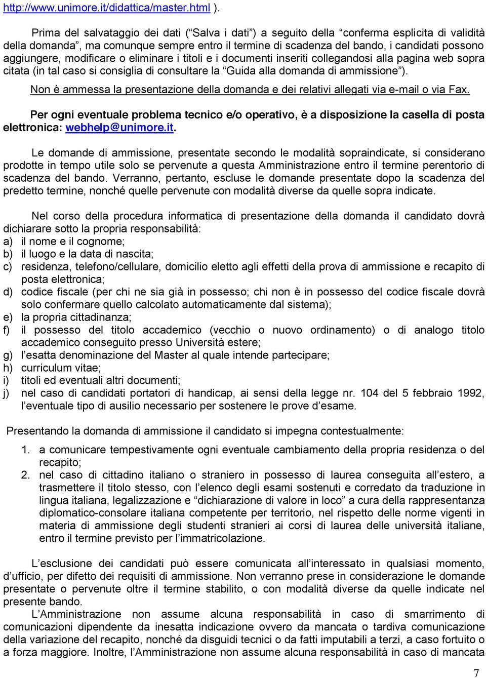 aggiungere, modificare o eliminare i titoli e i documenti inseriti collegandosi alla pagina web sopra citata (in tal caso si consiglia di consultare la Guida alla domanda di ammissione ).