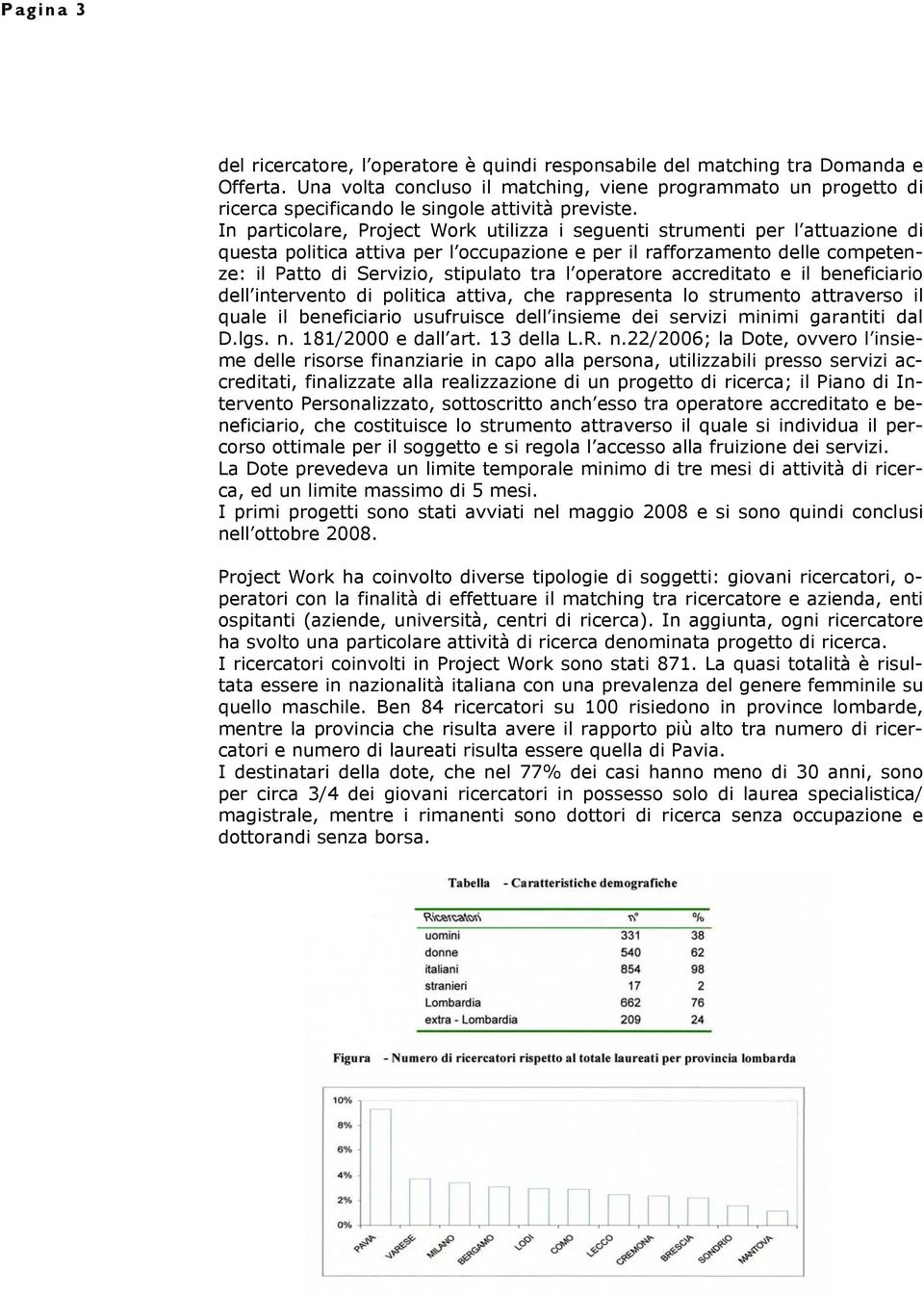 In particolare, Project Work utilizza i seguenti strumenti per l attuazione di questa politica attiva per l occupazione e per il rafforzamento delle competenze: il Patto di Servizio, stipulato tra l