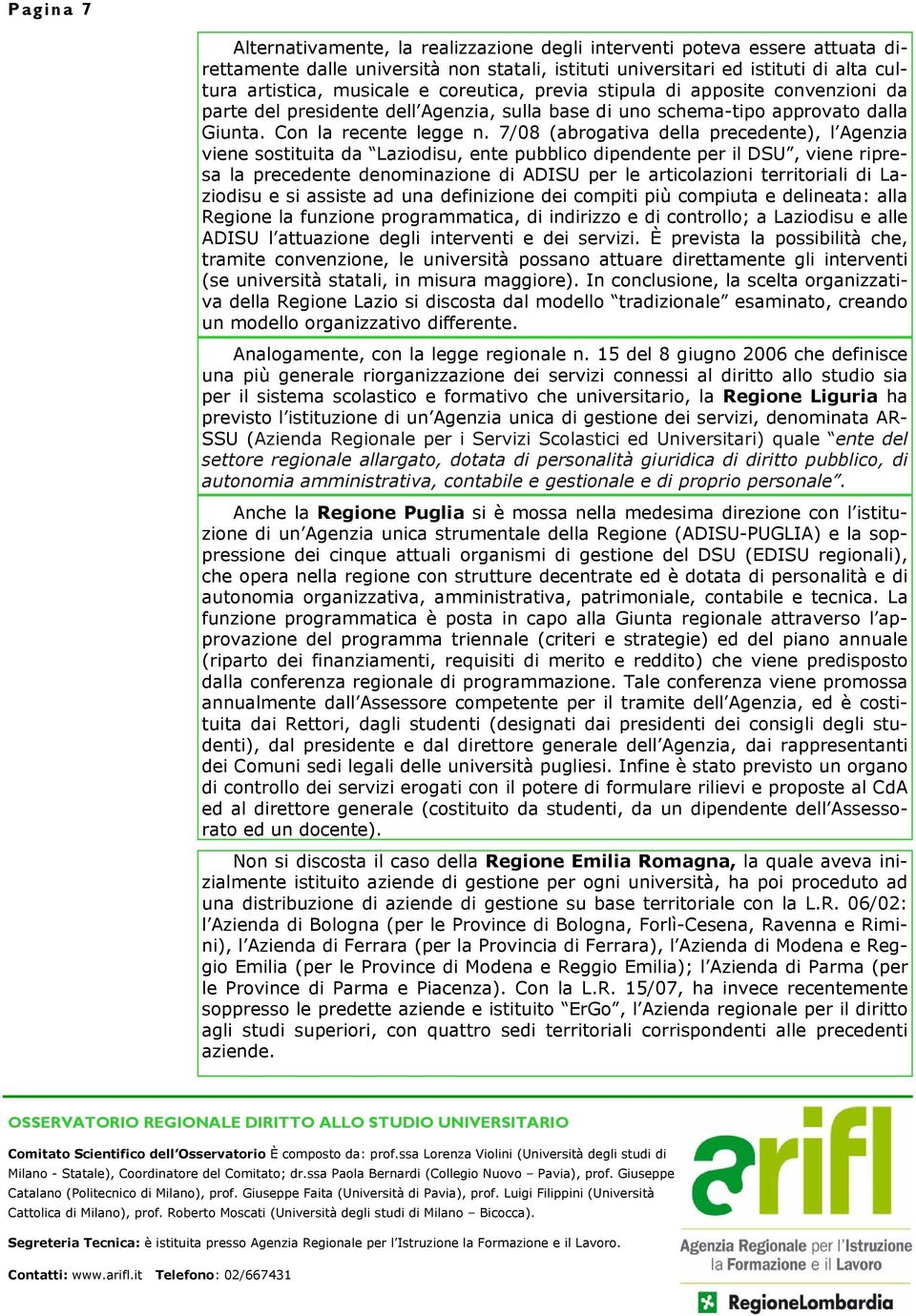 7/08 (abrogativa della precedente), l Agenzia viene sostituita da Laziodisu, ente pubblico dipendente per il DSU, viene ripresa la precedente denominazione di ADISU per le articolazioni territoriali