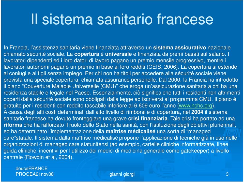 I lavoratori dipendenti ed i loro datori di lavoro pagano un premio mensile progressivo, mentre i lavoratori autonomi pagano un premio in base ai loro redditi (CEIS, 2006).