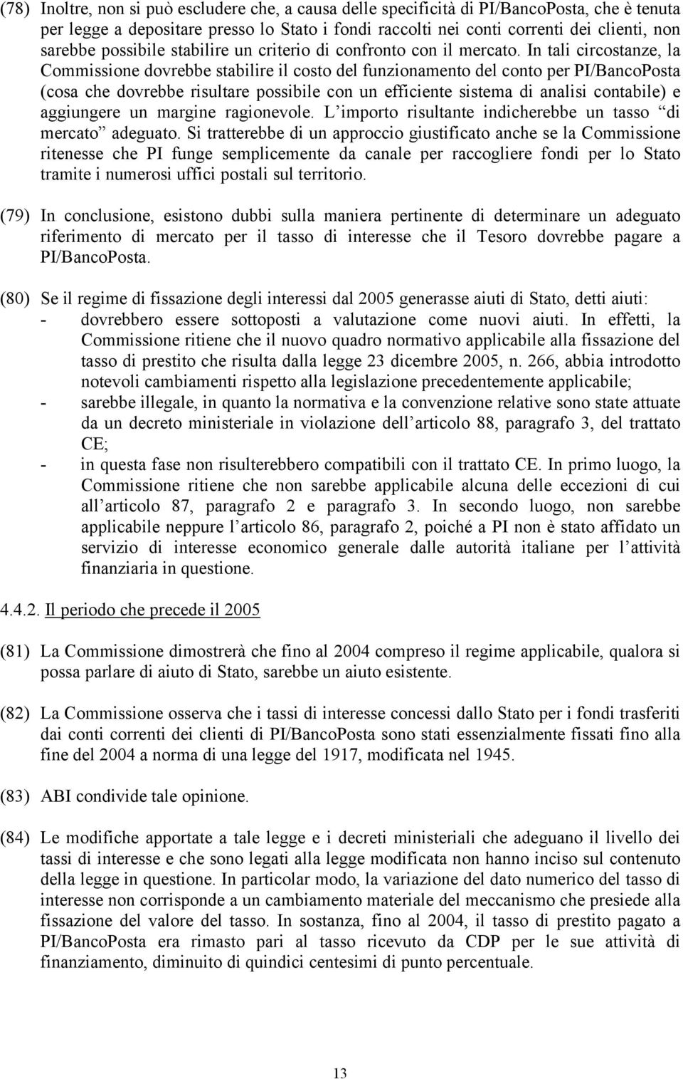 In tali circostanze, la Commissione dovrebbe stabilire il costo del funzionamento del conto per PI/BancoPosta (cosa che dovrebbe risultare possibile con un efficiente sistema di analisi contabile) e