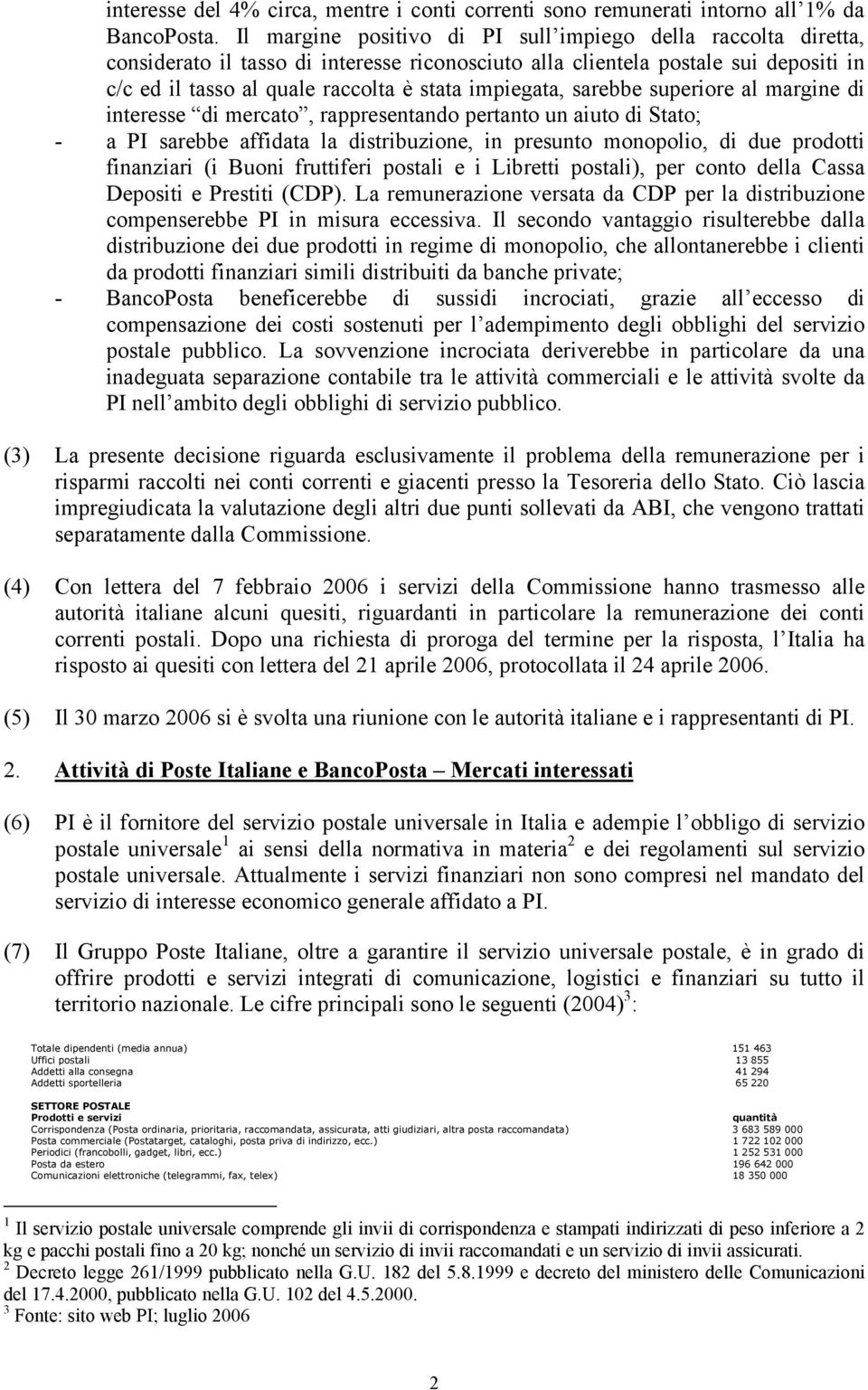 impiegata, sarebbe superiore al margine di interesse di mercato, rappresentando pertanto un aiuto di Stato; - a PI sarebbe affidata la distribuzione, in presunto monopolio, di due prodotti finanziari