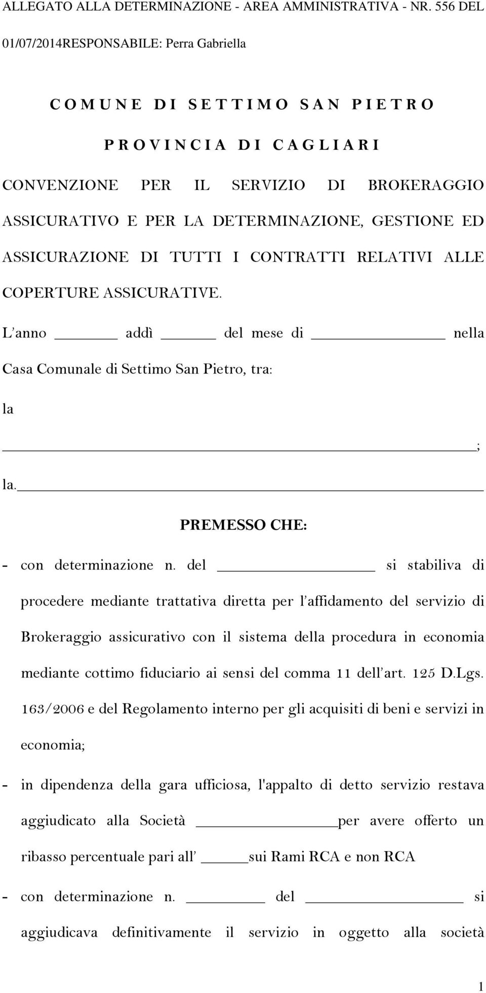 ASSICURAZIONE DI TUTTI I CONTRATTI RELATIVI ALLE COPERTURE ASSICURATIVE. L anno addì del mese di nella Casa Comunale di Settimo San Pietro, tra: la ; la. PREMESSO CHE: - con determinazione n.