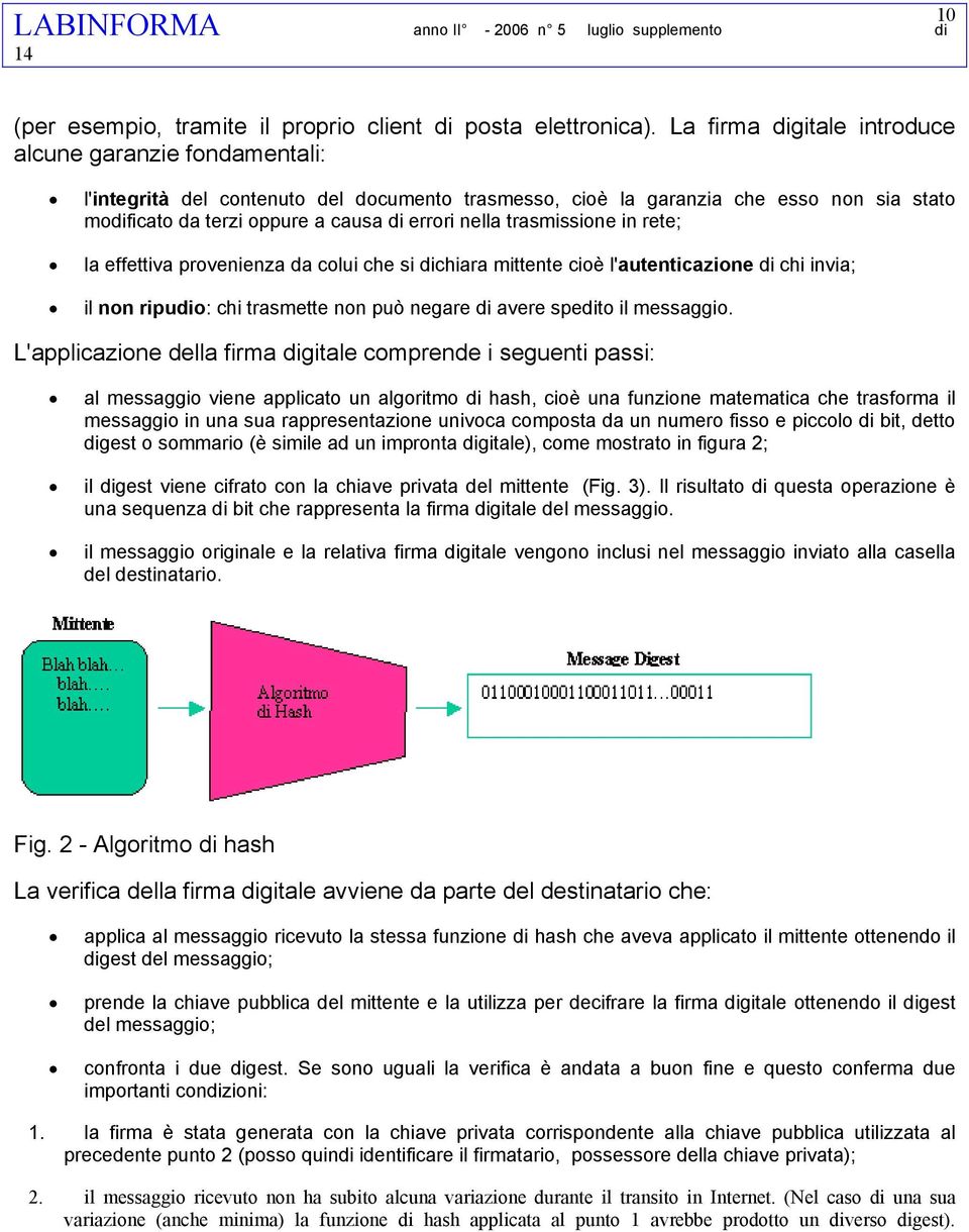 trasmissione in rete; la effettiva provenienza da colui che si dichiara mittente cioè l'autenticazione di chi invia; il non ripudio: chi trasmette non può negare di avere spedito il messaggio.