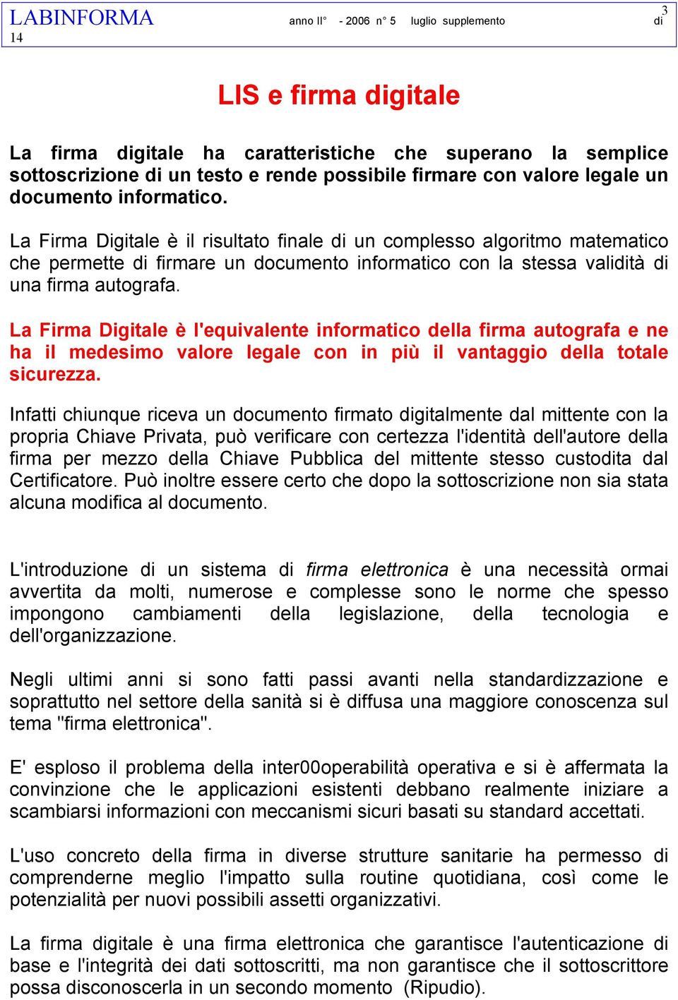 La Firma Digitale è l'equivalente informatico della firma autografa e ne ha il medesimo valore legale con in più il vantaggio della totale sicurezza.