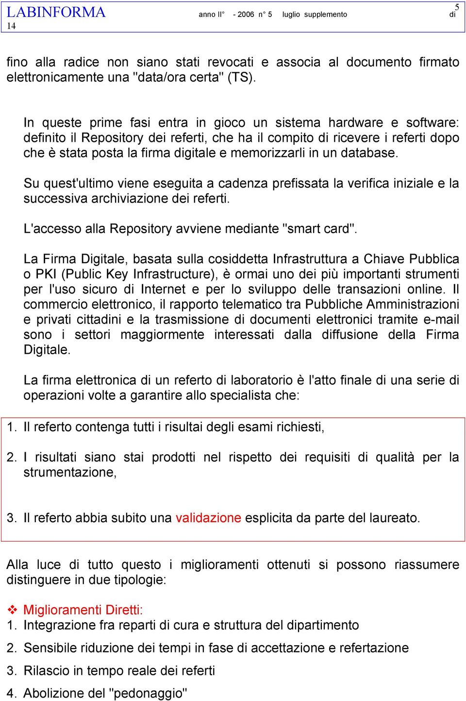 in un database. Su quest'ultimo viene eseguita a cadenza prefissata la verifica iniziale e la successiva archiviazione dei referti. L'accesso alla Repository avviene mediante "smart card".