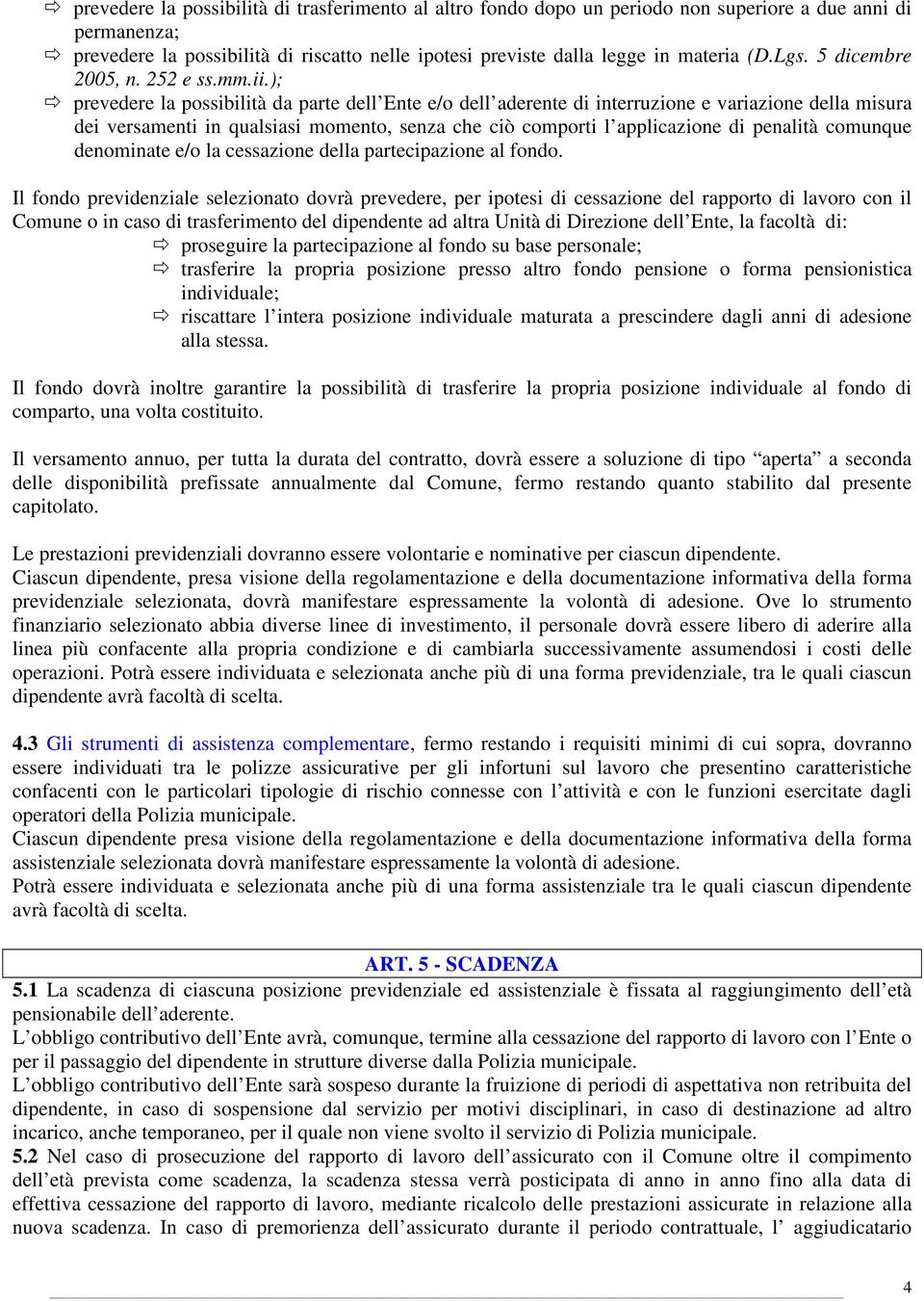 ); prevedere la possibilità da parte dell Ente e/o dell aderente di interruzione e variazione della misura dei versamenti in qualsiasi momento, senza che ciò comporti l applicazione di penalità