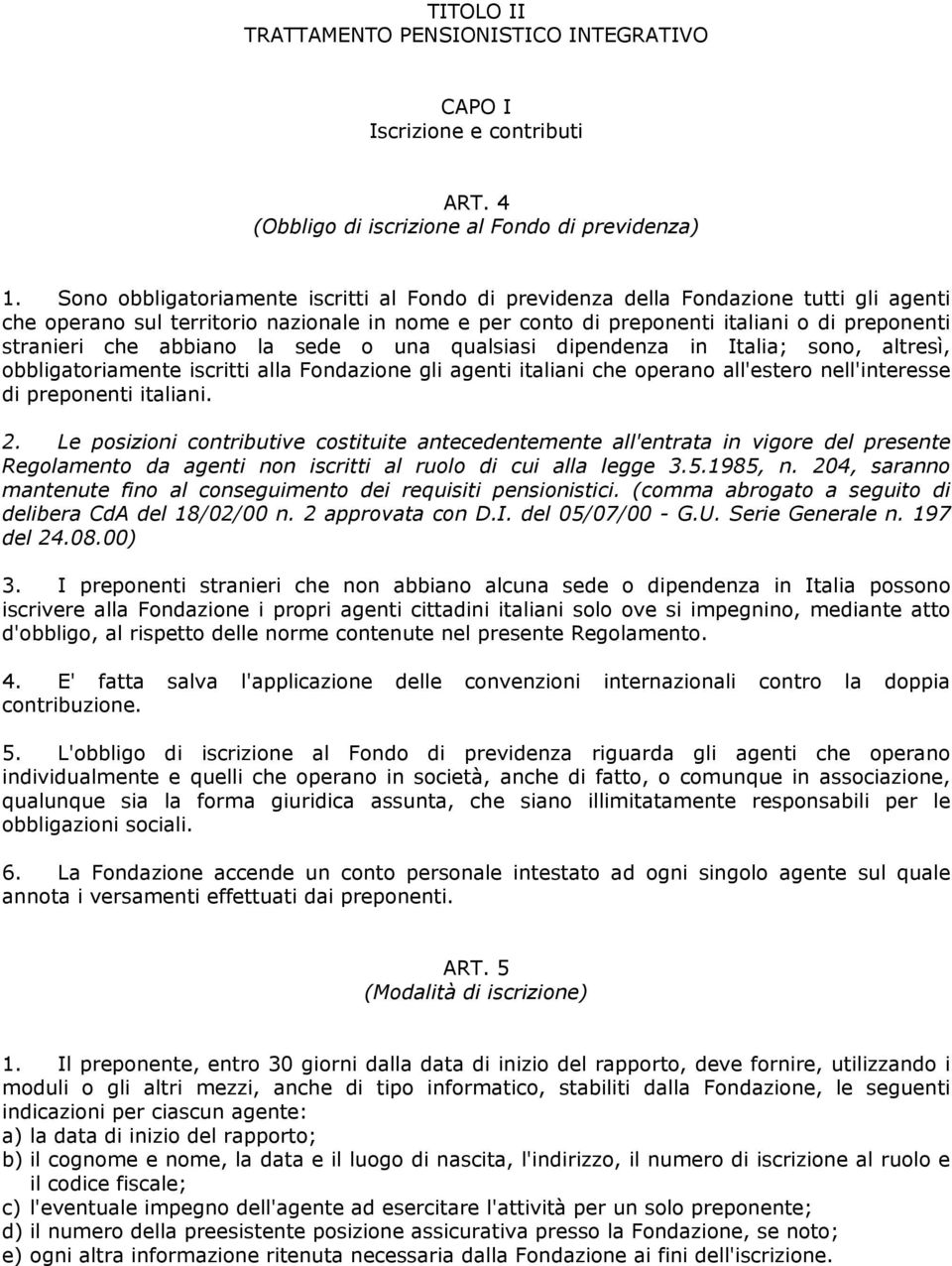 abbiano la sede o una qualsiasi dipendenza in Italia; sono, altresì, obbligatoriamente iscritti alla Fondazione gli agenti italiani che operano all'estero nell'interesse di preponenti italiani. 2.