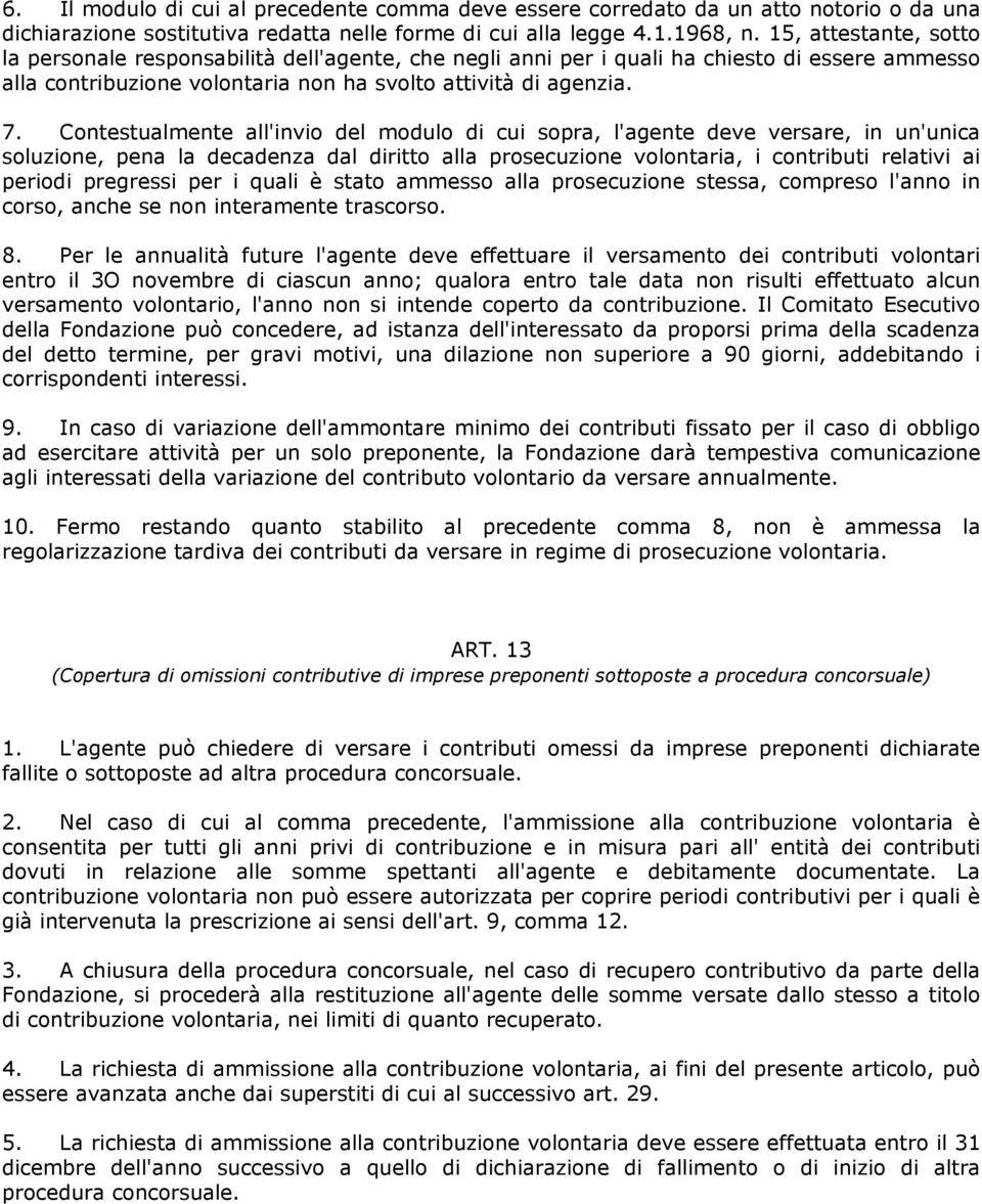 Contestualmente all'invio del modulo di cui sopra, l'agente deve versare, in un'unica soluzione, pena la decadenza dal diritto alla prosecuzione volontaria, i contributi relativi ai periodi pregressi