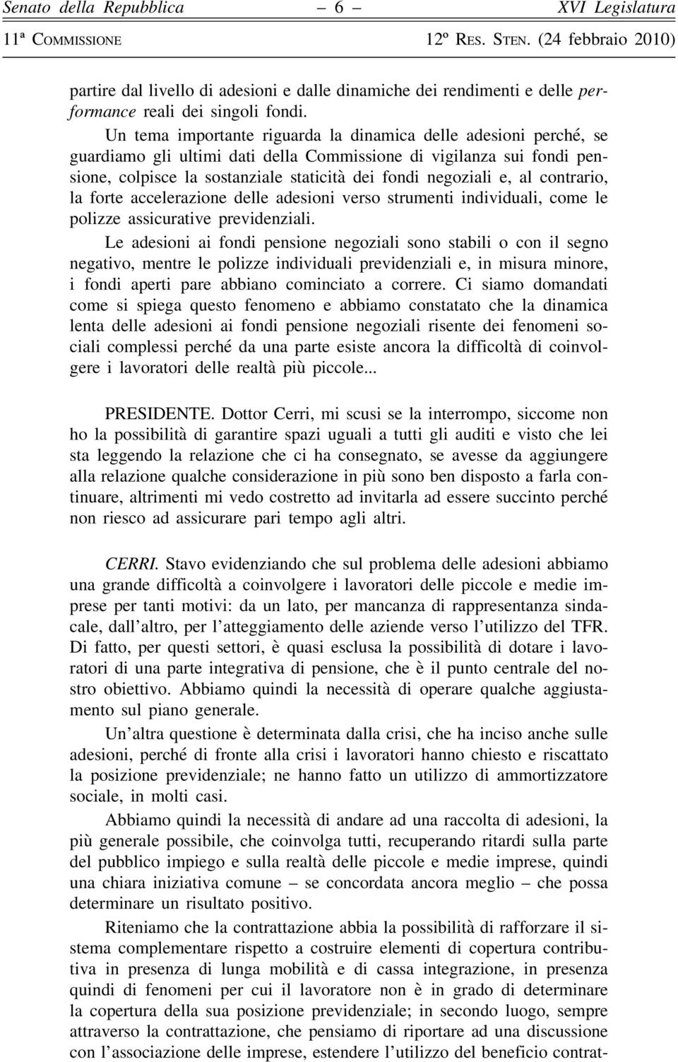 al contrario, la forte accelerazione delle adesioni verso strumenti individuali, come le polizze assicurative previdenziali.