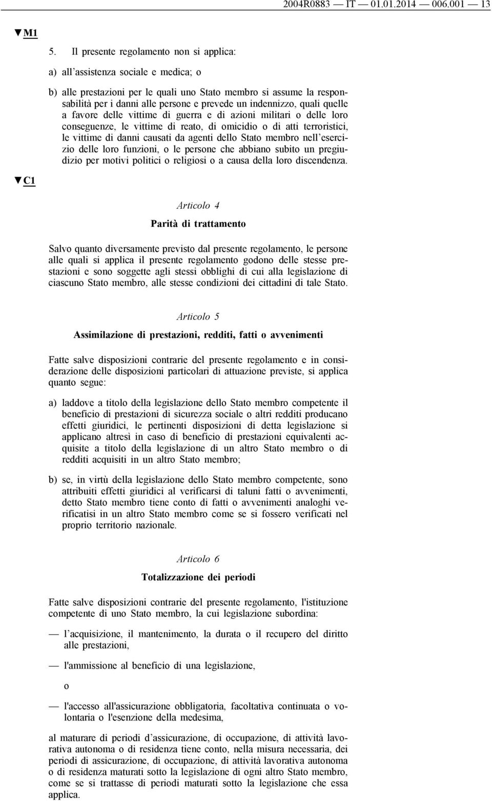 indennizzo, quali quelle a favore delle vittime di guerra e di azioni militari o delle loro conseguenze, le vittime di reato, di omicidio o di atti terroristici, le vittime di danni causati da agenti