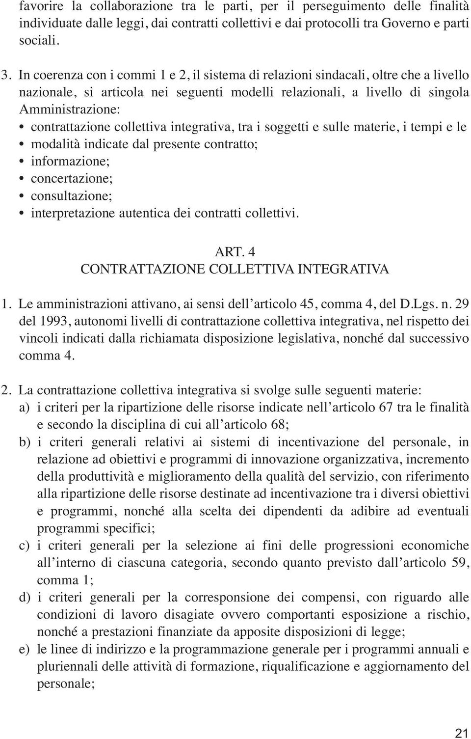 collettiva integrativa, tra i soggetti e sulle materie, i tempi e le modalità indicate dal presente contratto; informazione; concertazione; consultazione; interpretazione autentica dei contratti