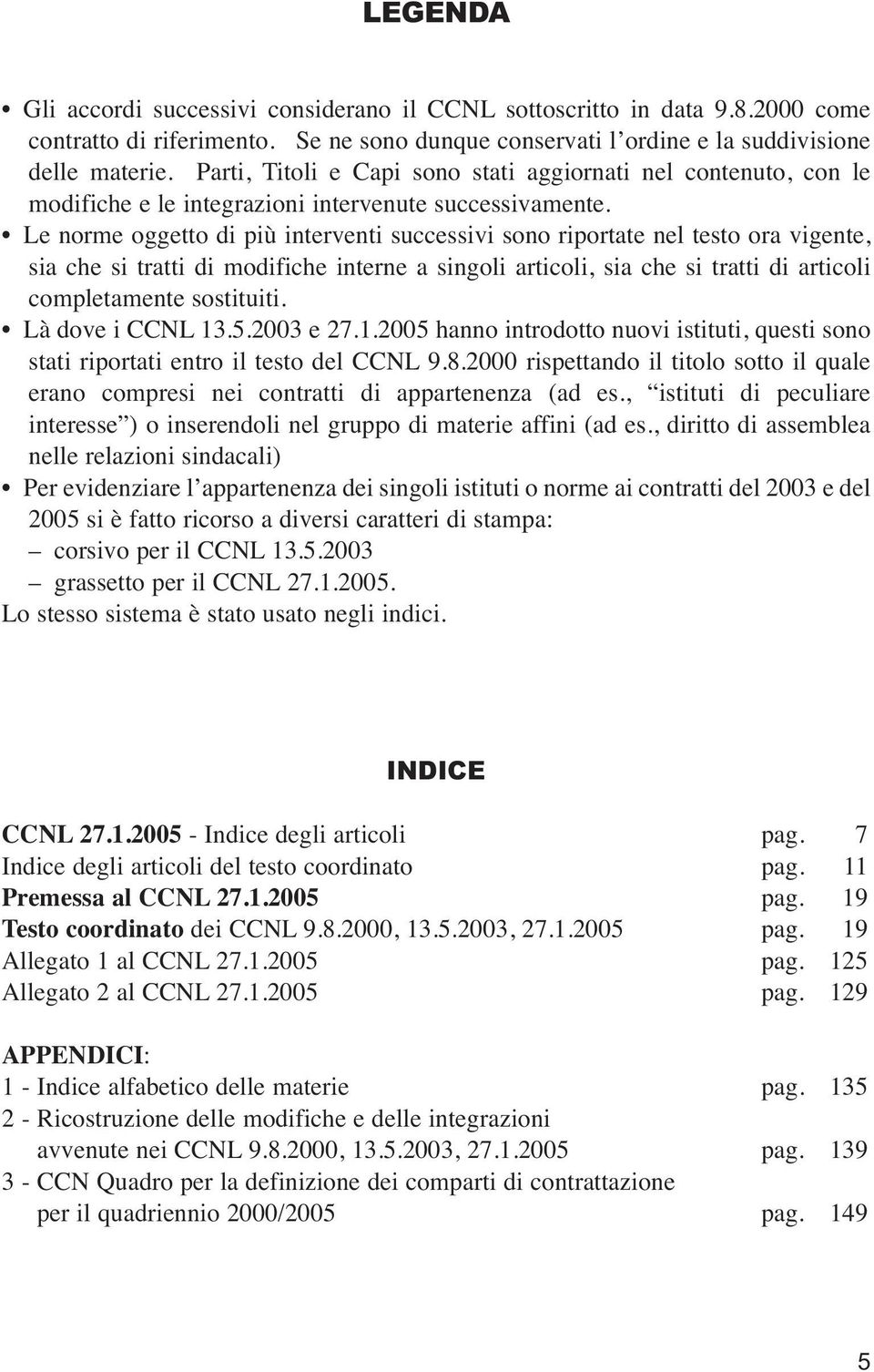 Le norme oggetto di più interventi successivi sono riportate nel testo ora vigente, sia che si tratti di modifiche interne a singoli articoli, sia che si tratti di articoli completamente sostituiti.