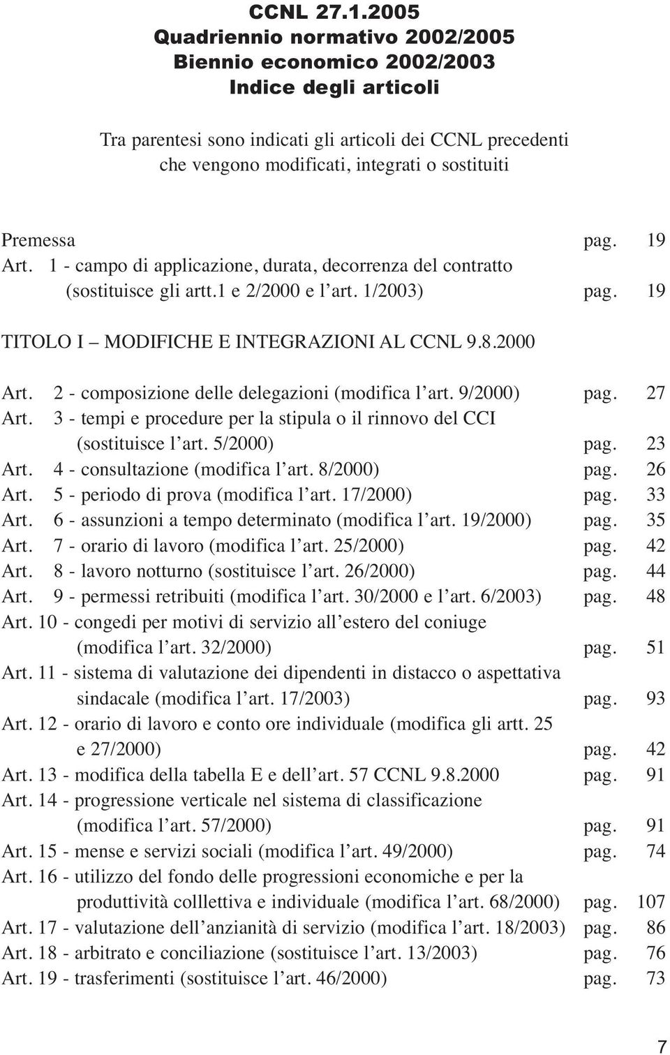 Premessa pag. 19 Art. 1 - campo di applicazione, durata, decorrenza del contratto (sostituisce gli artt.1 e 2/2000 e l art. 1/2003) pag. 19 TITOLO I MODIFICHE E INTEGRAZIONI AL CCNL 9.8.2000 Art.