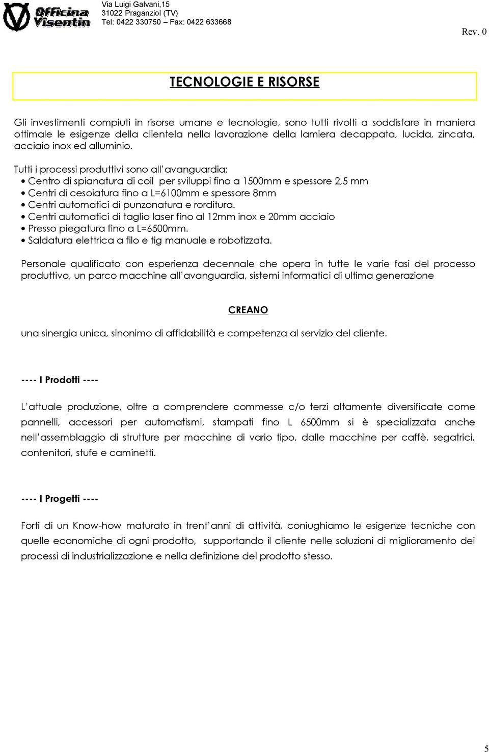 Tutti i processi produttivi sono all avanguardia: Centro di spianatura di coil per sviluppi fino a 1500mm e spessore 2,5 mm Centri di cesoiatura fino a L=6100mm e spessore 8mm Centri automatici di