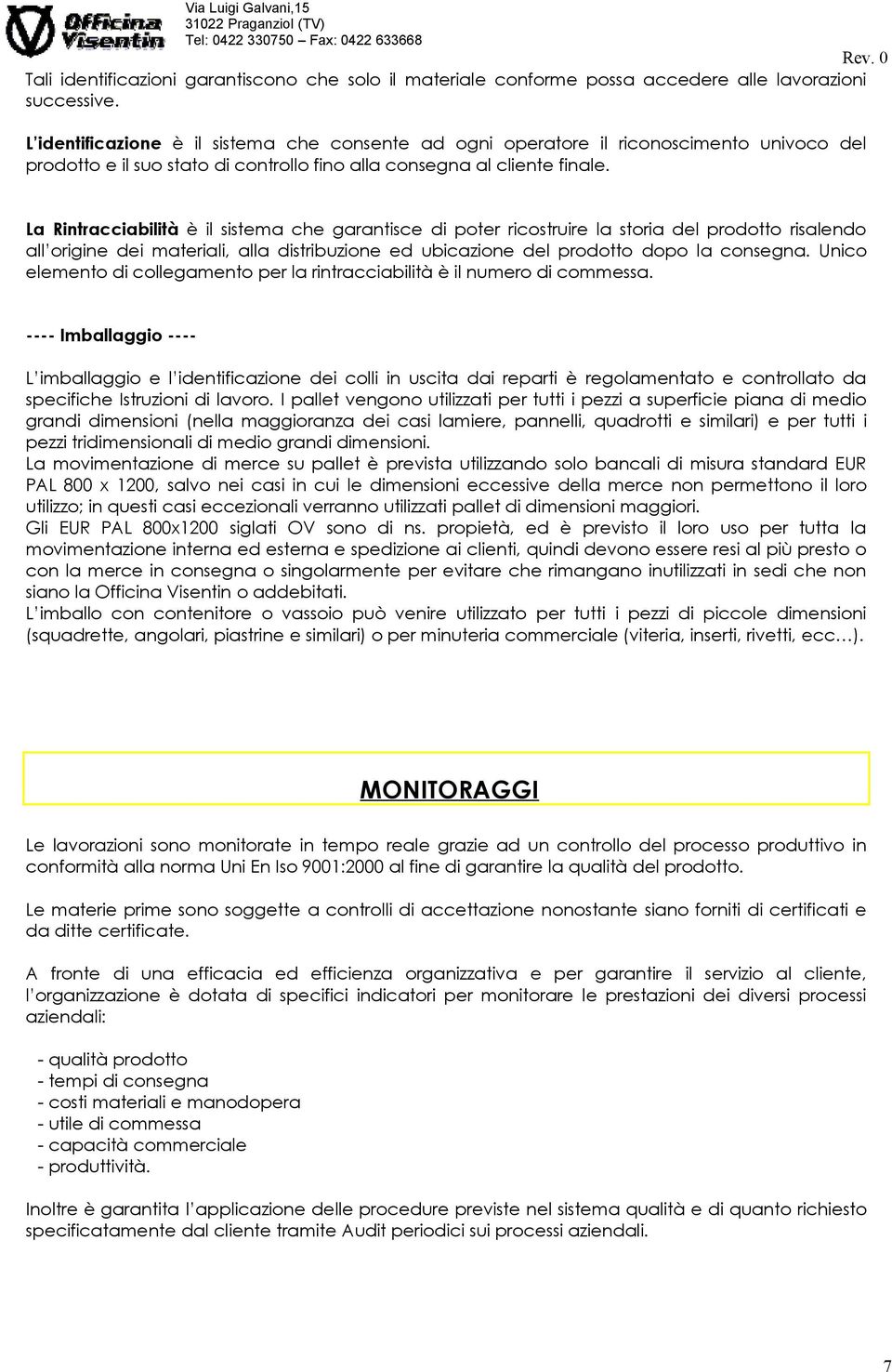 La Rintracciabilità è il sistema che garantisce di poter ricostruire la storia del prodotto risalendo all origine dei materiali, alla distribuzione ed ubicazione del prodotto dopo la consegna.