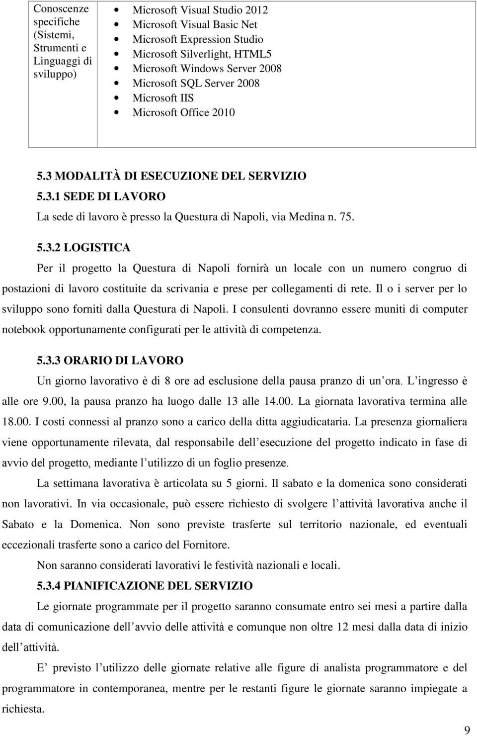 75. 5.3.2 LOGISTICA Per il progetto la Questura di Napoli fornirà un locale con un numero congruo di postazioni di lavoro costituite da scrivania e prese per collegamenti di rete.