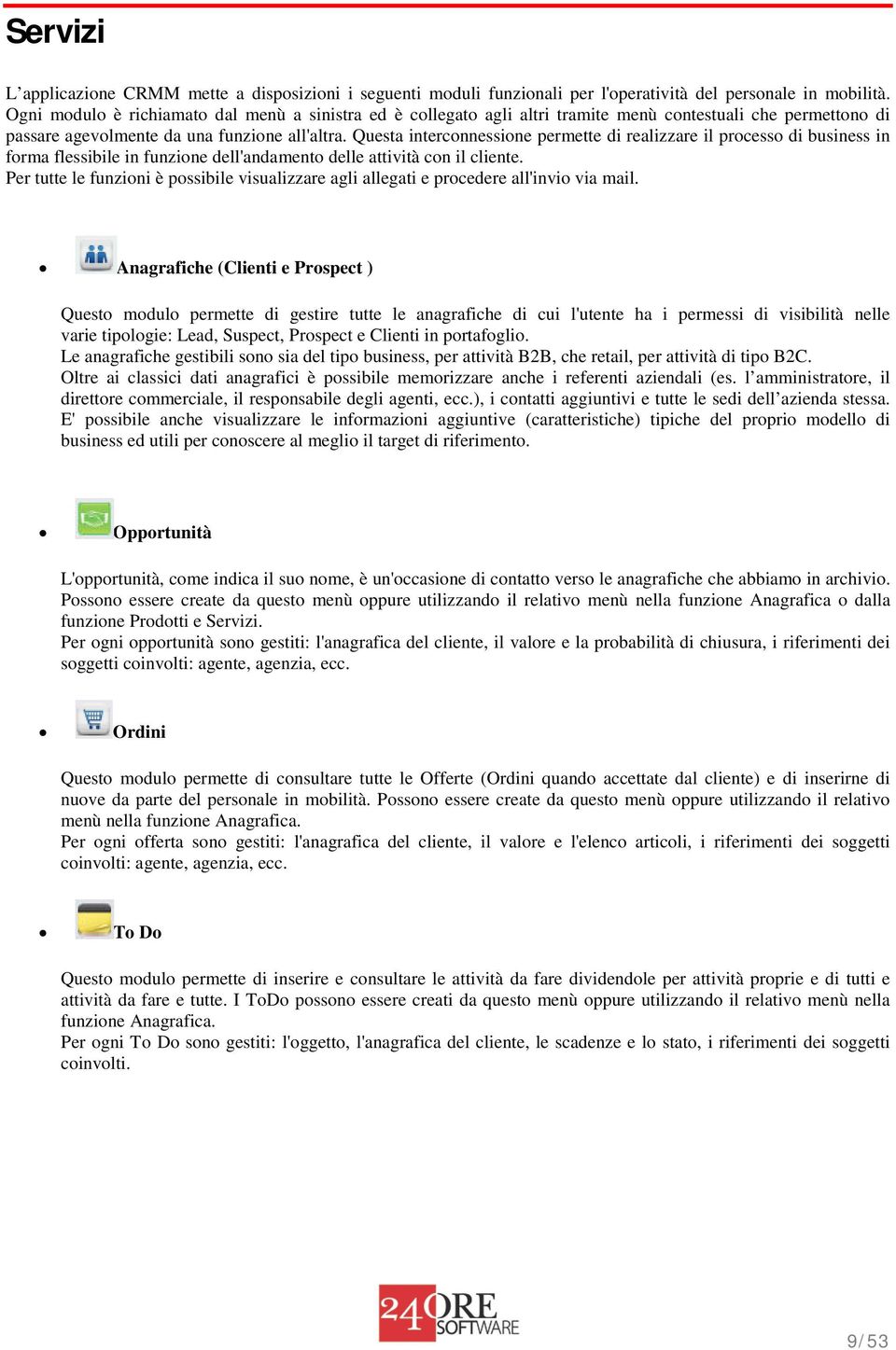 Questa interconnessione permette di realizzare il processo di business in forma flessibile in funzione dell'andamento delle attività con il cliente.