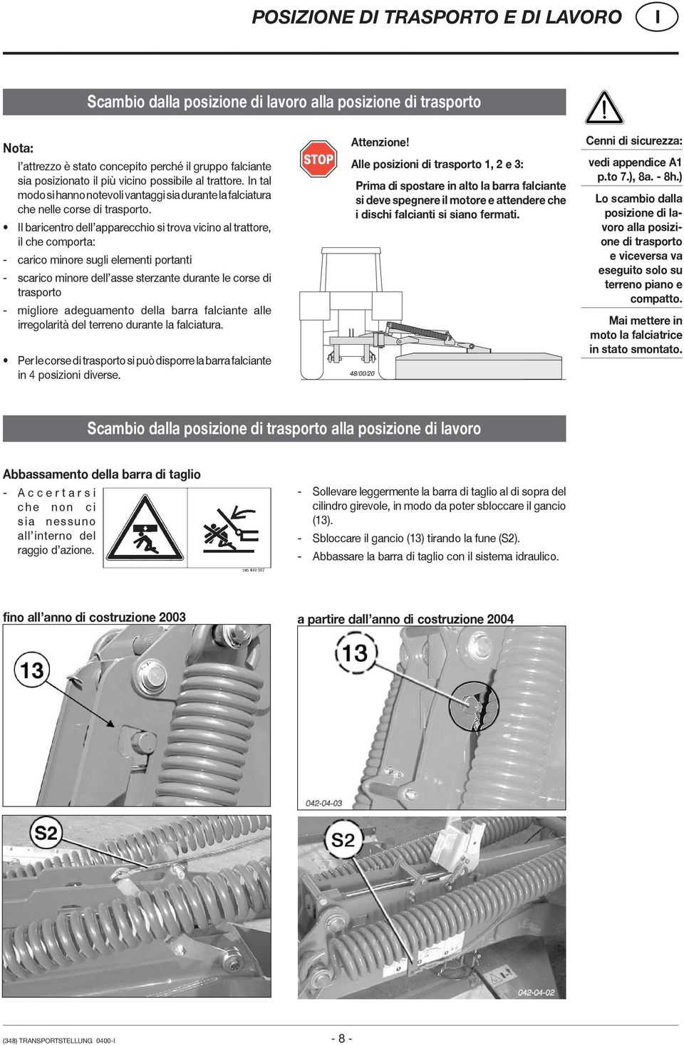 l baricentro dell apparecchio si trova vicino al trattore, il che comporta: - carico minore sugli elementi portanti - scarico minore dell asse sterzante durante le corse di trasporto - migliore