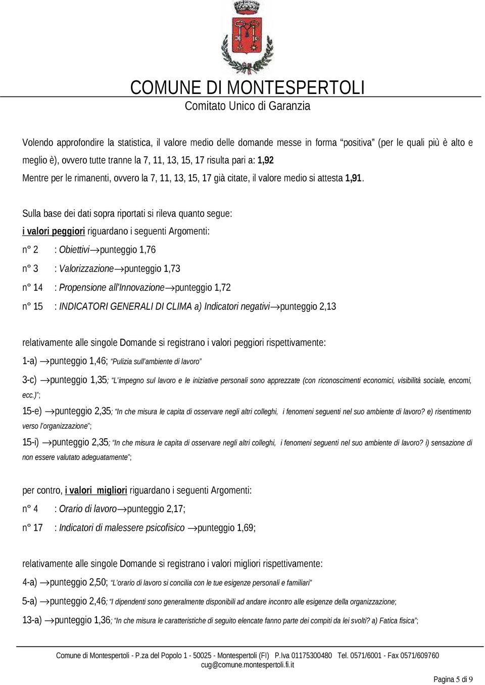 Sulla base dei dati sopra riportati si rileva quanto segue: i valori peggiori riguardano i seguenti Argomenti: n 2 : Obiettivi punteggio 1,76 n 3 : Valorizzazione punteggio 1,73 n 14 : Propensione