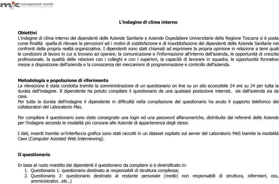 I dipendenti sono stati chiamati ad esprimere la propria opinione in relazione a temi quali le condizioni di lavoro in cui si trovano ad operare, la comunicazione e l informazione all interno dell