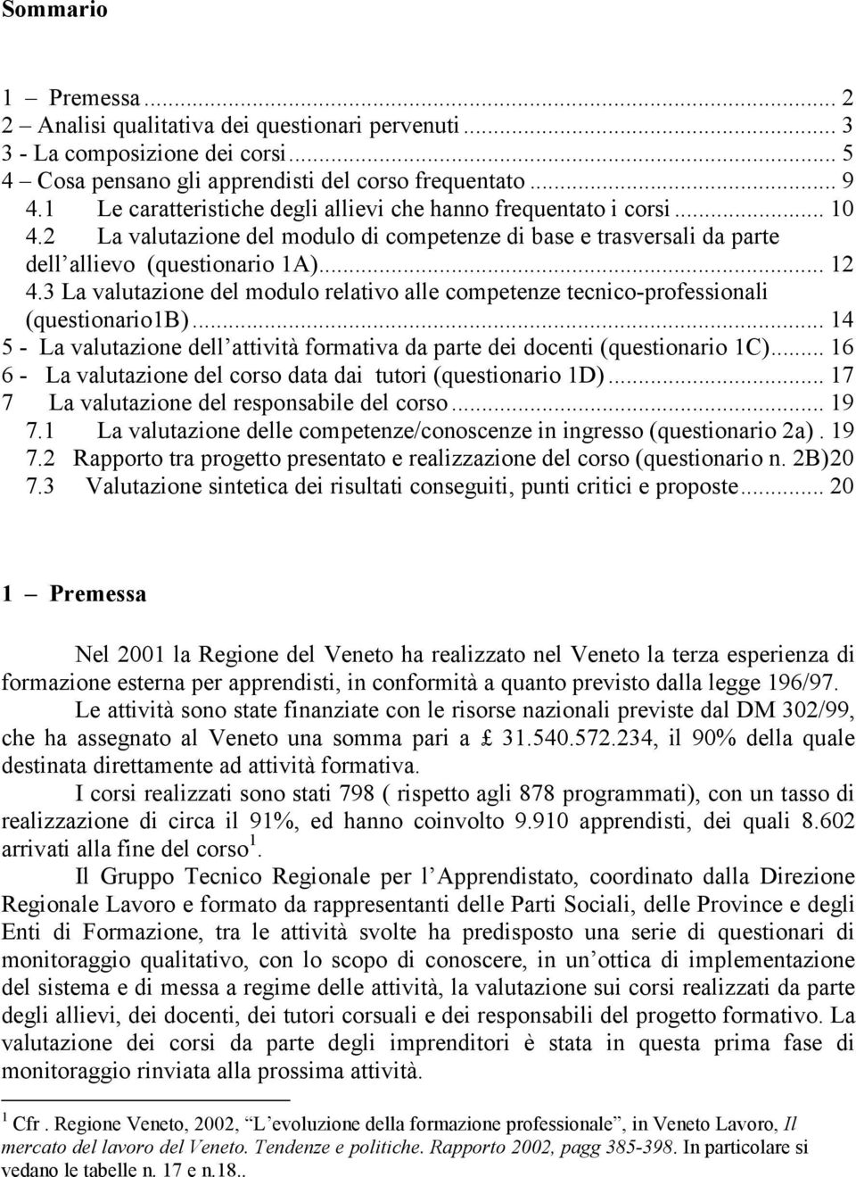 3 La valutazione del modulo relativo alle competenze tecnico-professionali (questionario1b)... 14 5 - La valutazione dell attività formativa da parte dei docenti (questionario 1C).