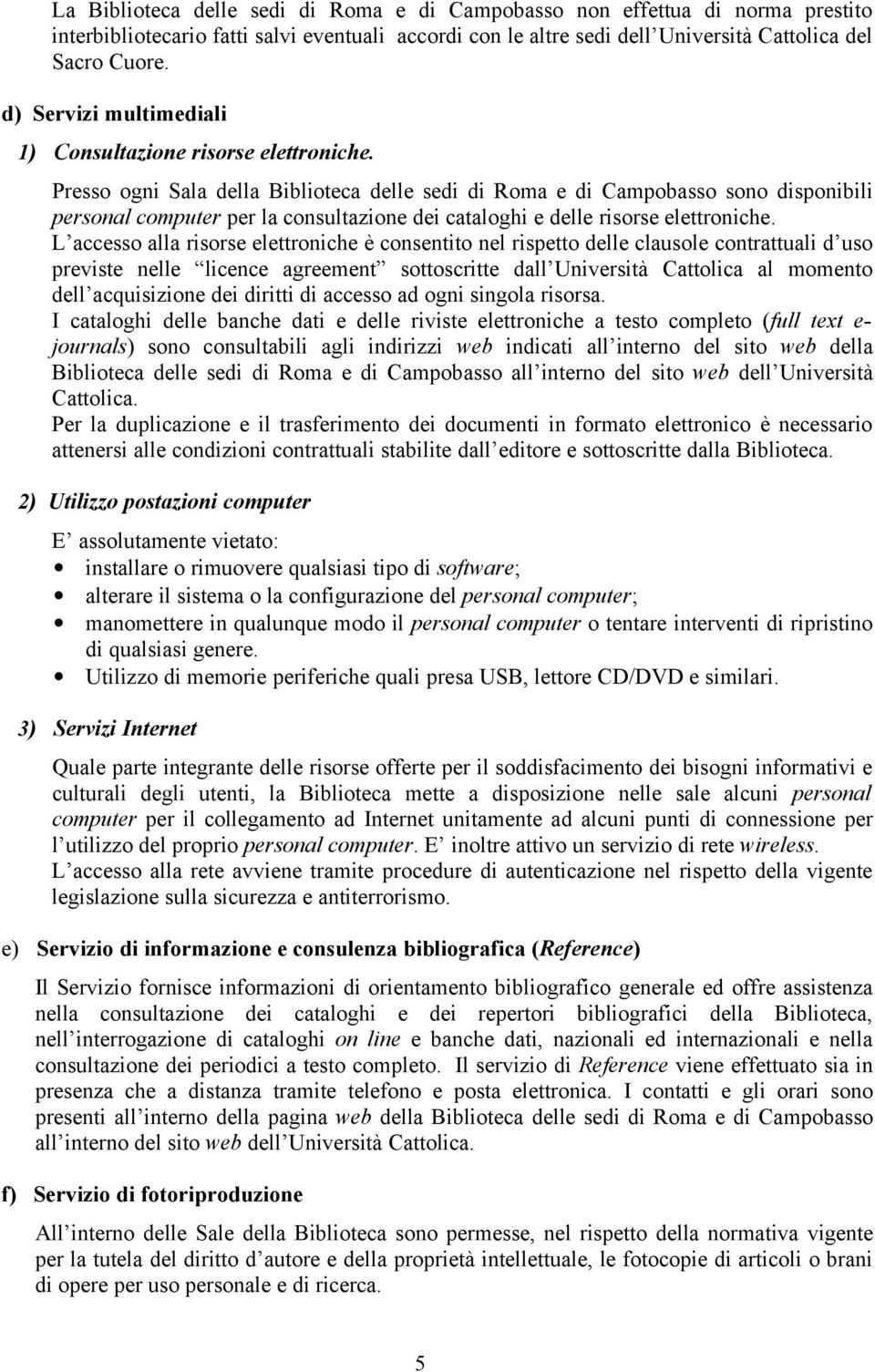 Presso ogni Sala della Biblioteca delle sedi di Roma e di Campobasso sono disponibili personal computer per la consultazione dei cataloghi e delle risorse elettroniche.