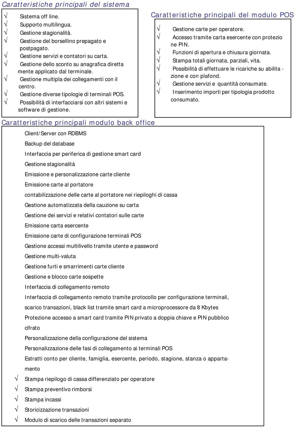 Possibilità di interfacciarsi con altri sistemi e software di gestione. Caratteristiche principali del modulo POS Gestione carte per operatore. Accesso tramite carta esercente con protezio ne PIN.