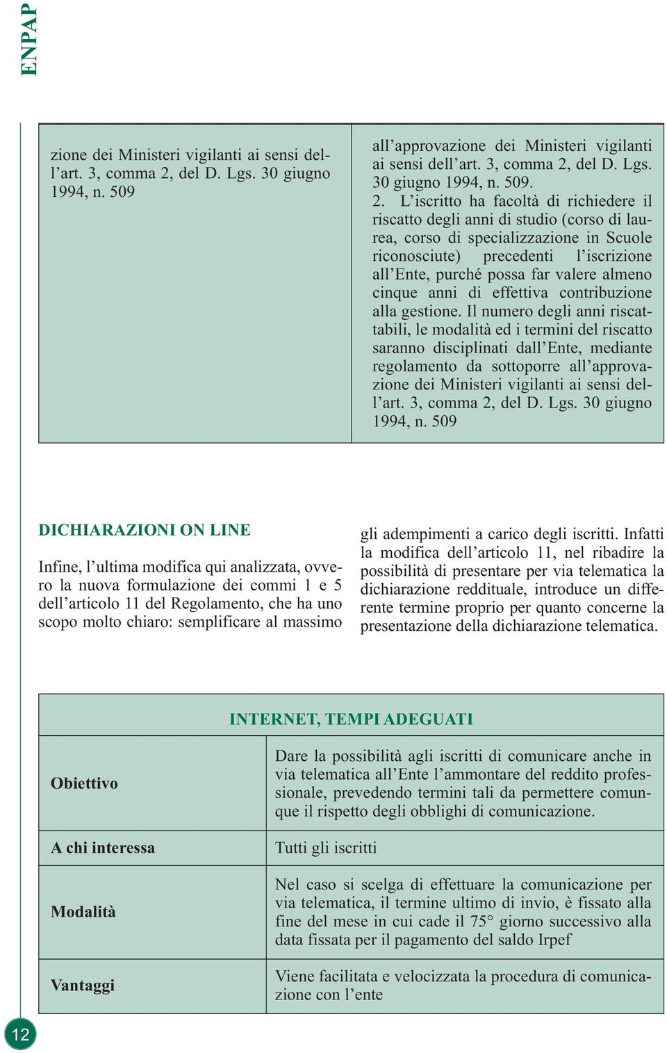 L iscritto ha facoltà di richiedere il riscatto degli anni di studio (corso di laurea, corso di specializzazione in Scuole riconosciute) precedenti l iscrizione all Ente, purché possa far valere