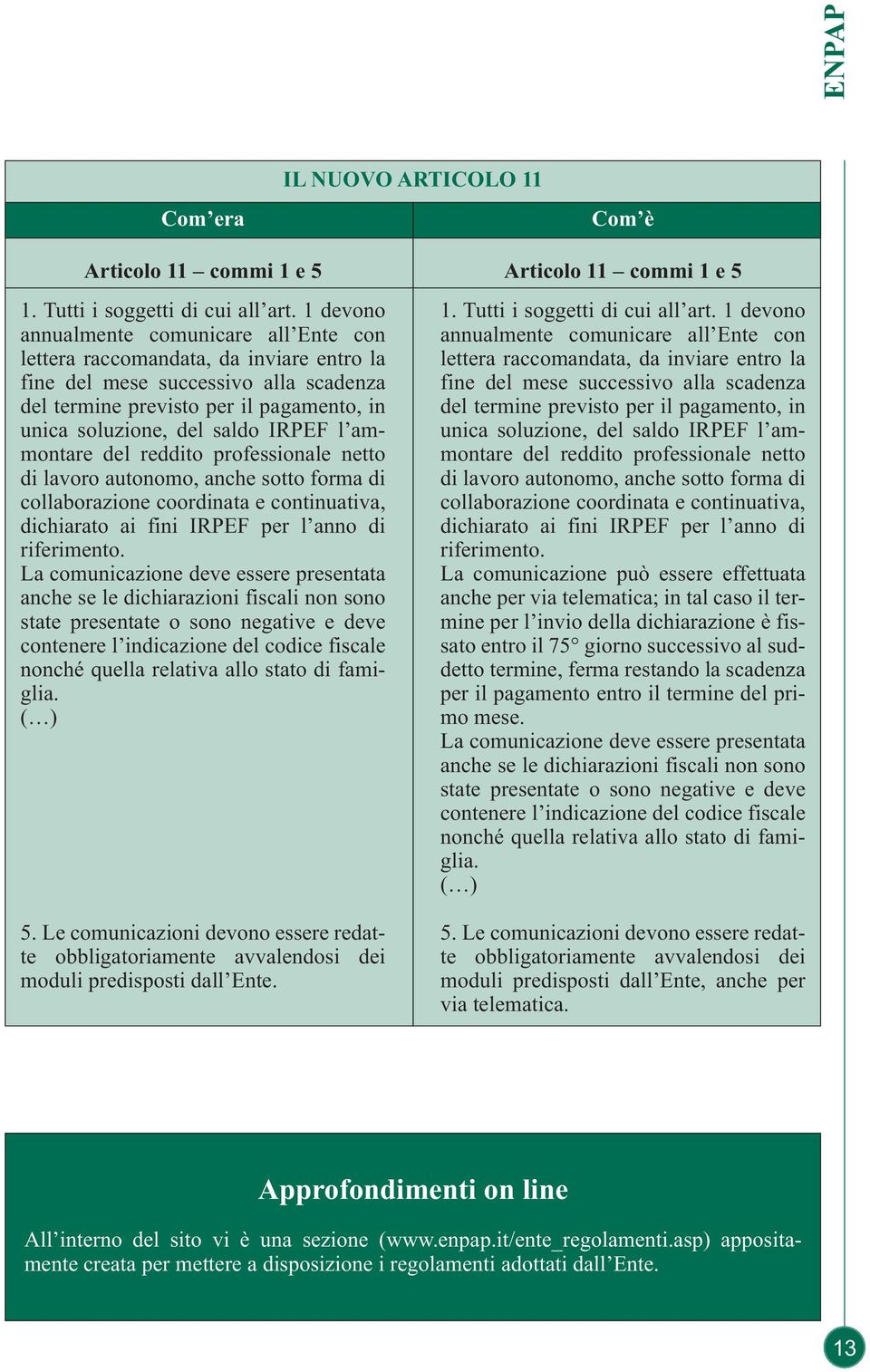 IRPEF l ammontare del reddito professionale netto di lavoro autonomo, anche sotto forma di collaborazione coordinata e continuativa, dichiarato ai fini IRPEF per l anno di riferimento.