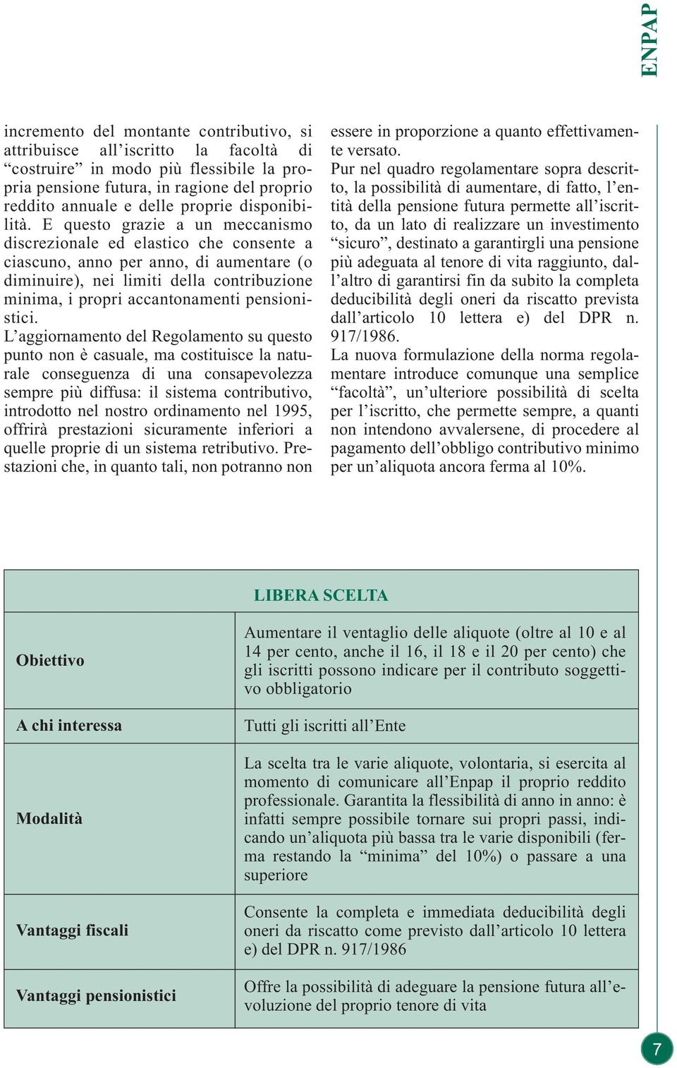 E questo grazie a un meccanismo discrezionale ed elastico che consente a ciascuno, anno per anno, di aumentare (o diminuire), nei limiti della contribuzione minima, i propri accantonamenti