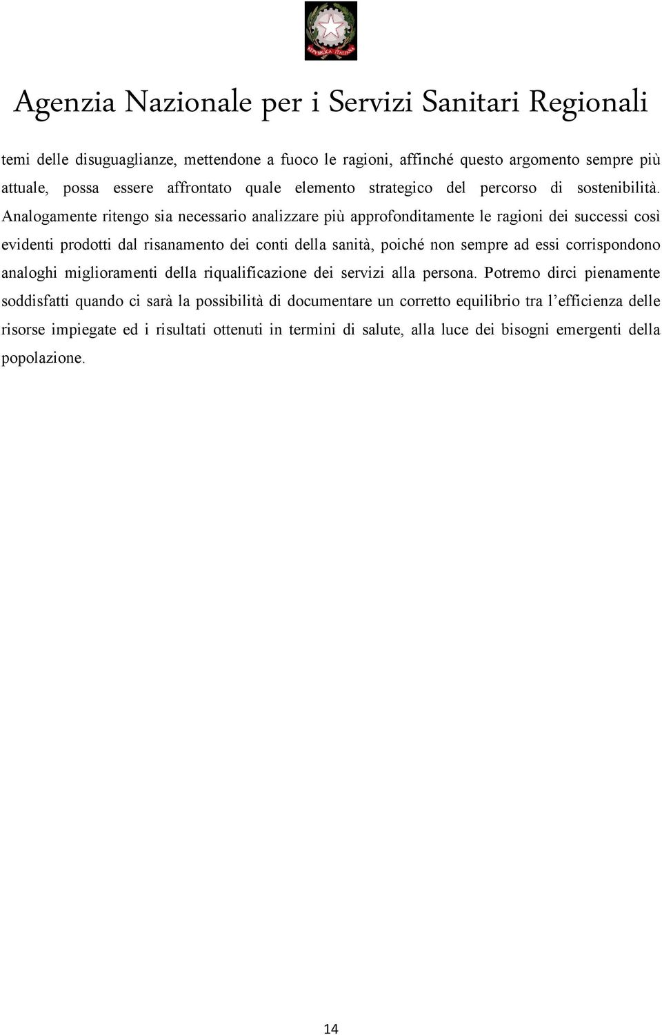 Analogamente ritengo sia necessario analizzare più approfonditamente le ragioni dei successi così evidenti prodotti dal risanamento dei conti della sanità, poiché non sempre