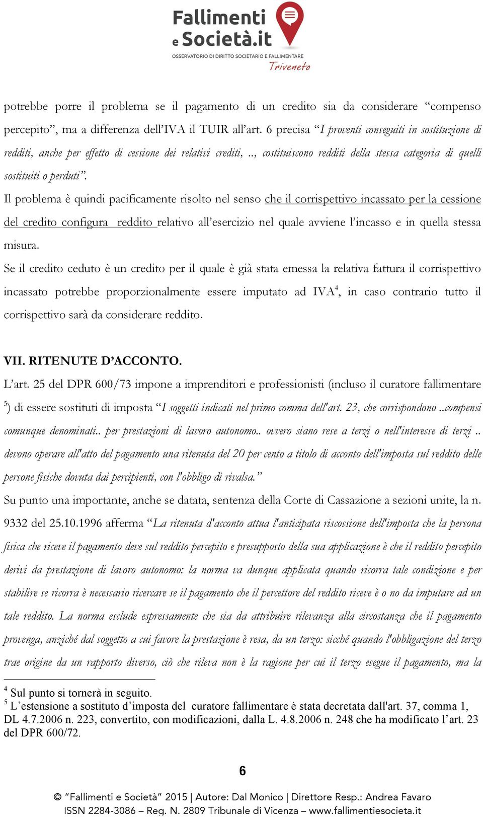 Il problema è quindi pacificamente risolto nel senso che il corrispettivo incassato per la cessione del credito configura reddito relativo all esercizio nel quale avviene l incasso e in quella stessa