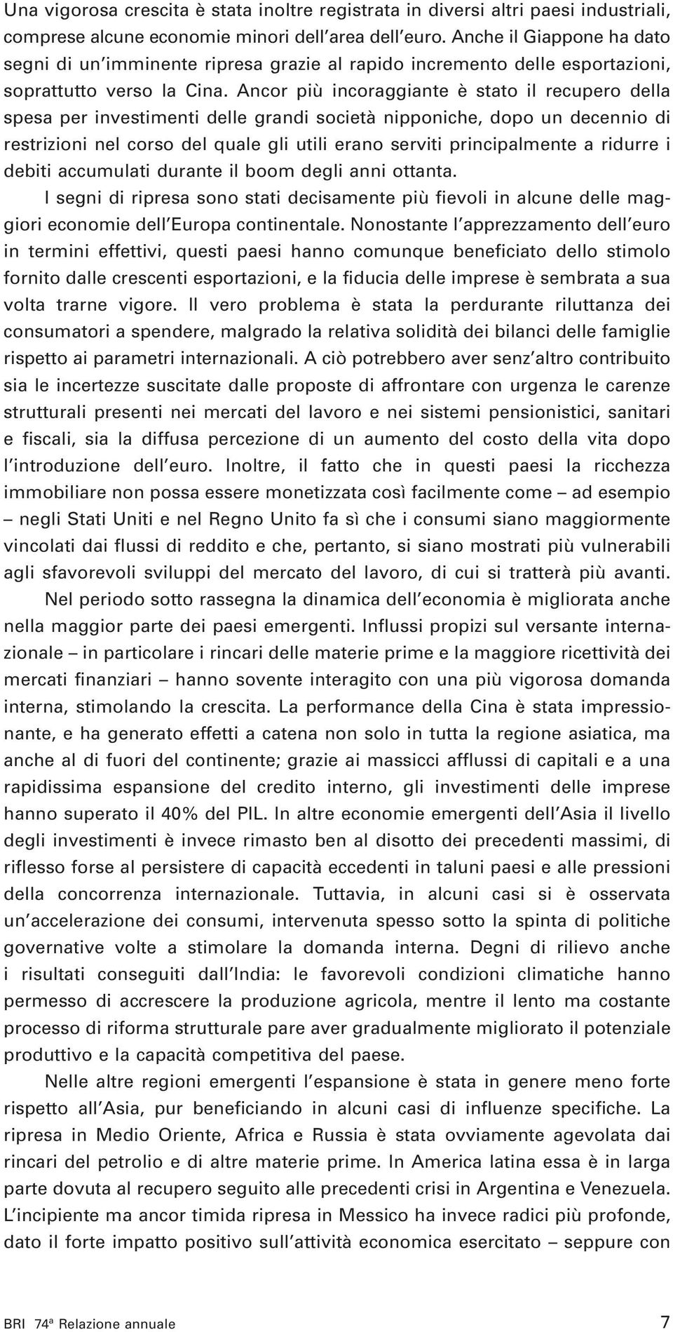 Ancor più incoraggiante è stato il recupero della spesa per investimenti delle grandi società nipponiche, dopo un decennio di restrizioni nel corso del quale gli utili erano serviti principalmente a