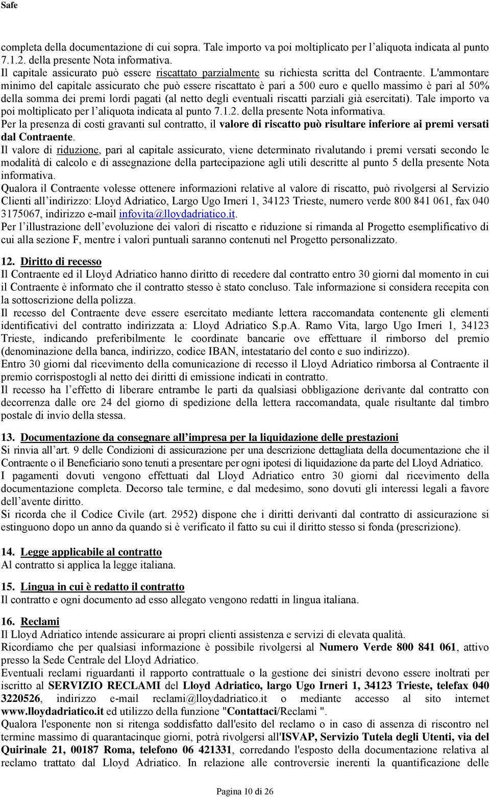 L'ammontare minimo del capitale assicurato che può essere riscattato è pari a 500 euro e quello massimo è pari al 50% della somma dei premi lordi pagati (al netto degli eventuali riscatti parziali