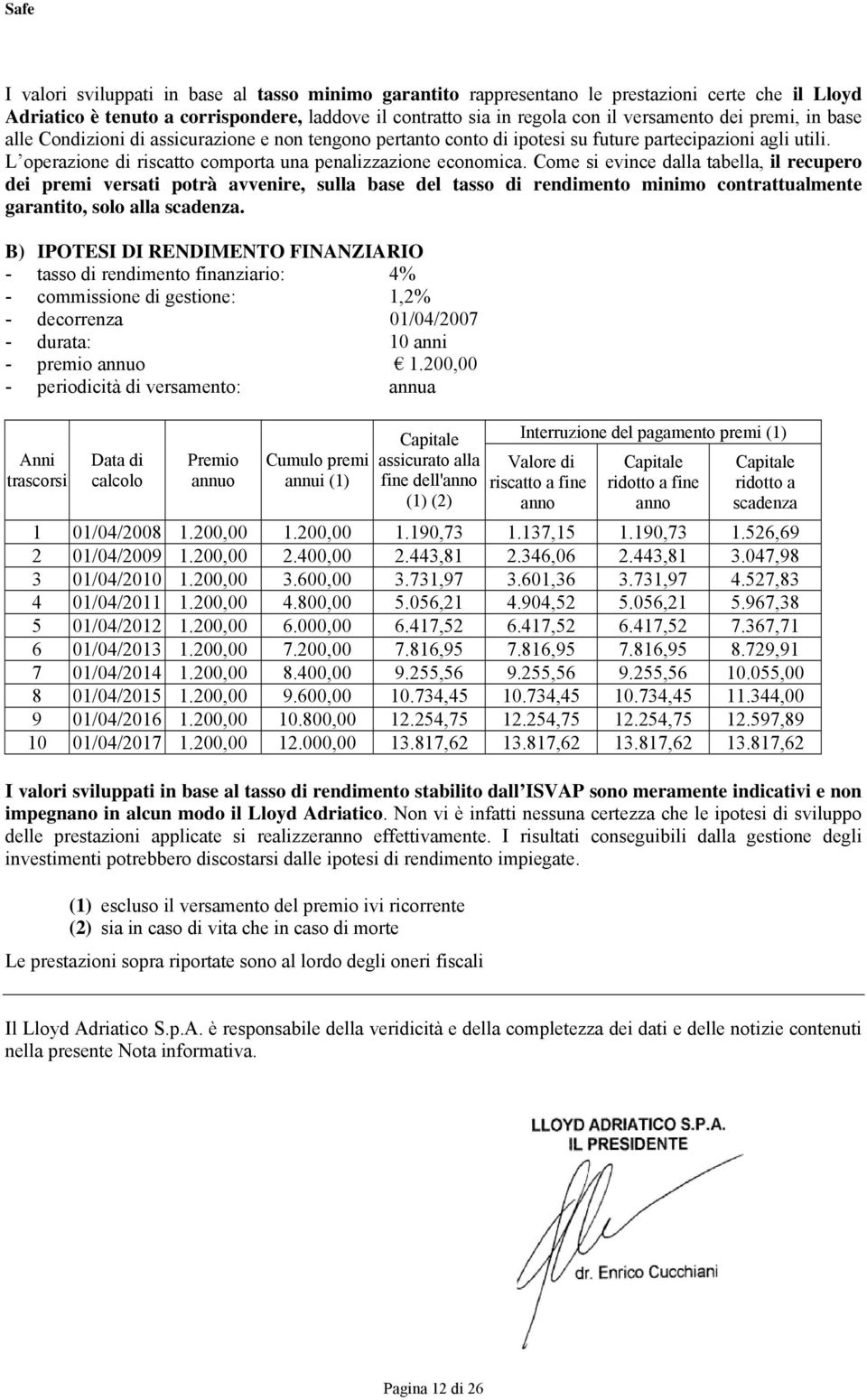 Come si evince dalla tabella, il recupero dei premi versati potrà avvenire, sulla base del tasso di rendimento minimo contrattualmente garantito, solo alla scadenza.