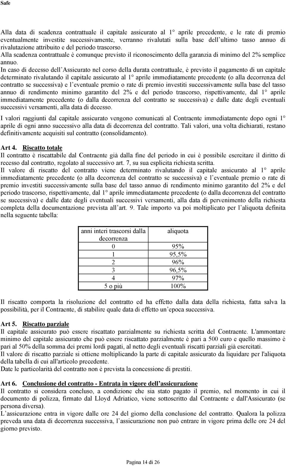 In caso di decesso dell Assicurato nel corso della durata contrattuale, è previsto il pagamento di un capitale determinato rivalutando il capitale assicurato al 1 aprile immediatamente precedente (o