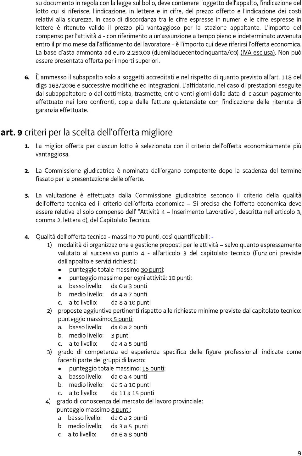 In caso di discordanza tra le cifre espresse in numeri e le cifre espresse in lettere è ritenuto valido il prezzo più vantaggioso per la stazione appaltante.